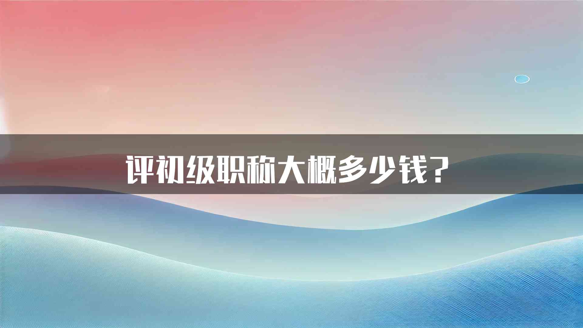 评初级职称大概多少钱？