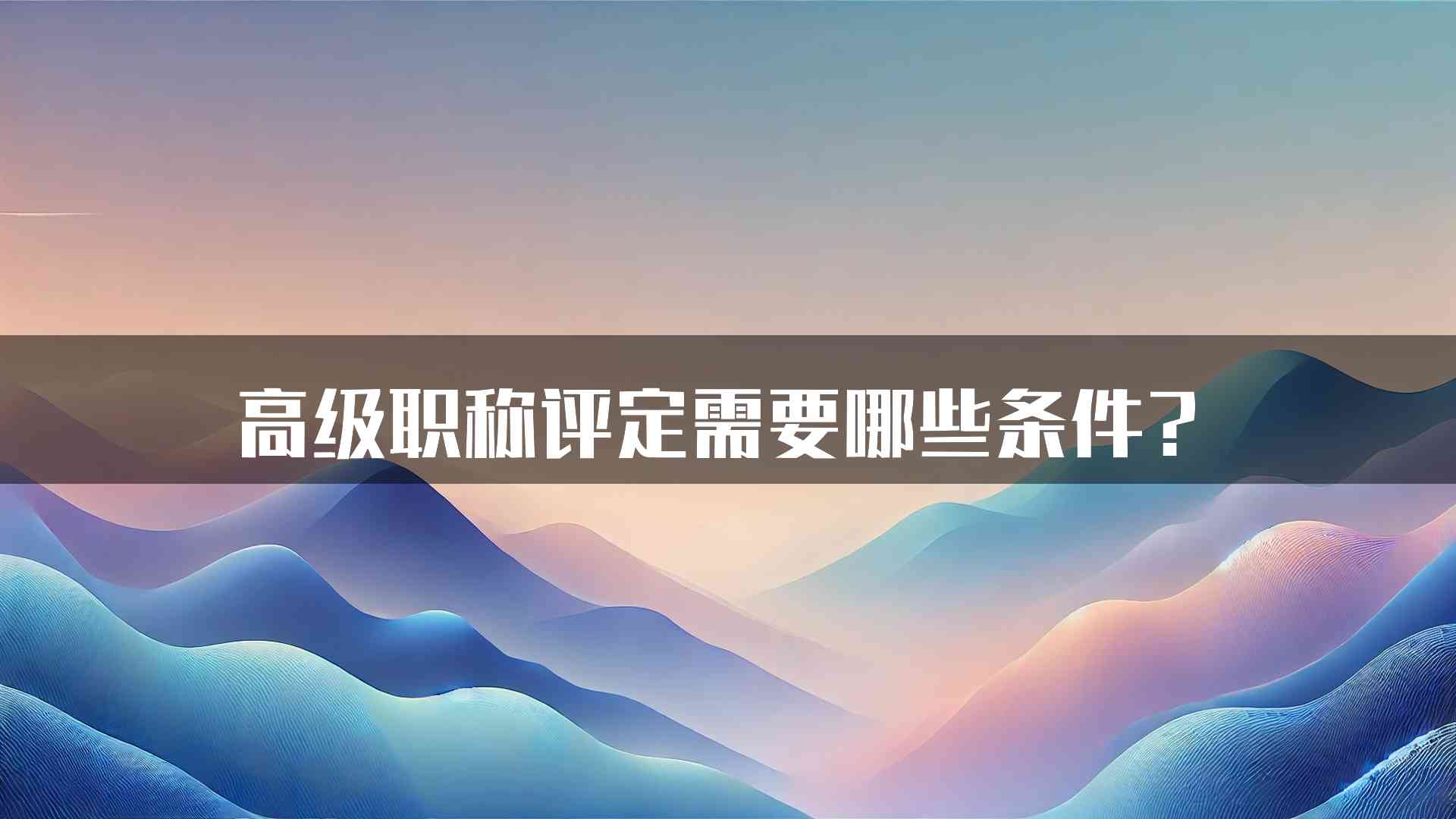 高级职称评定需要哪些条件？