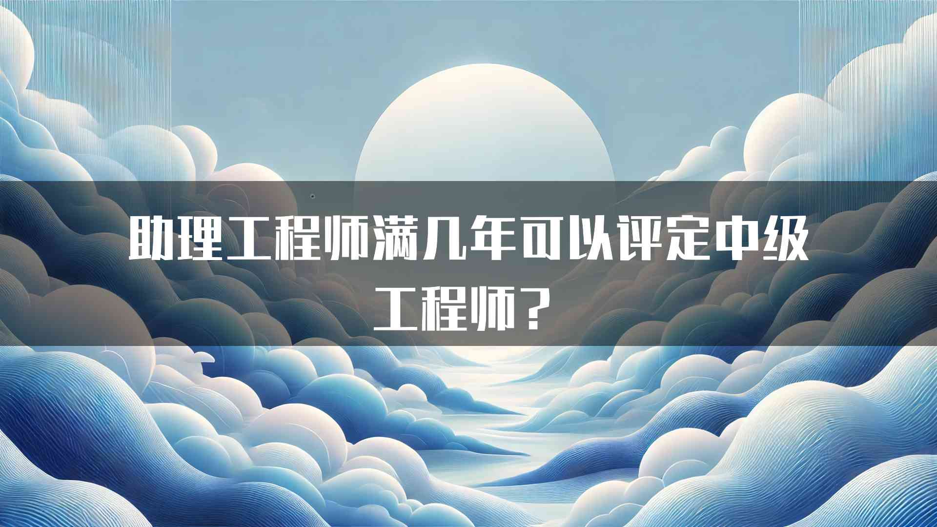 助理工程师满几年可以评定中级工程师？