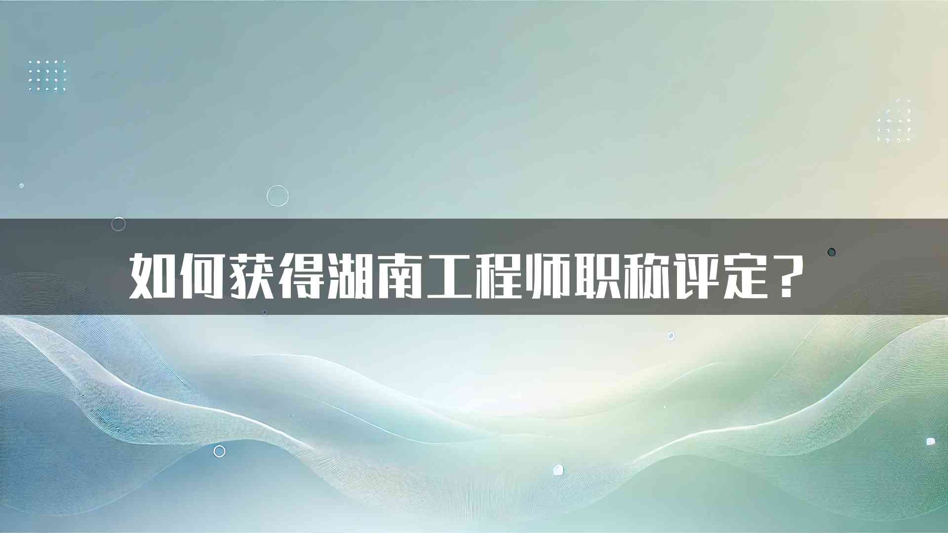 如何获得湖南工程师职称评定？