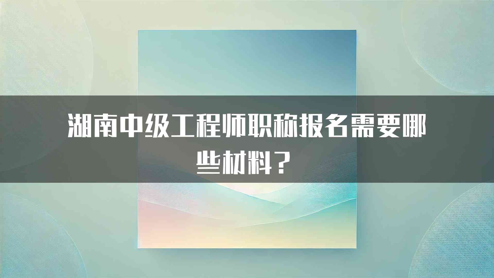 湖南中级工程师职称报名需要哪些材料？