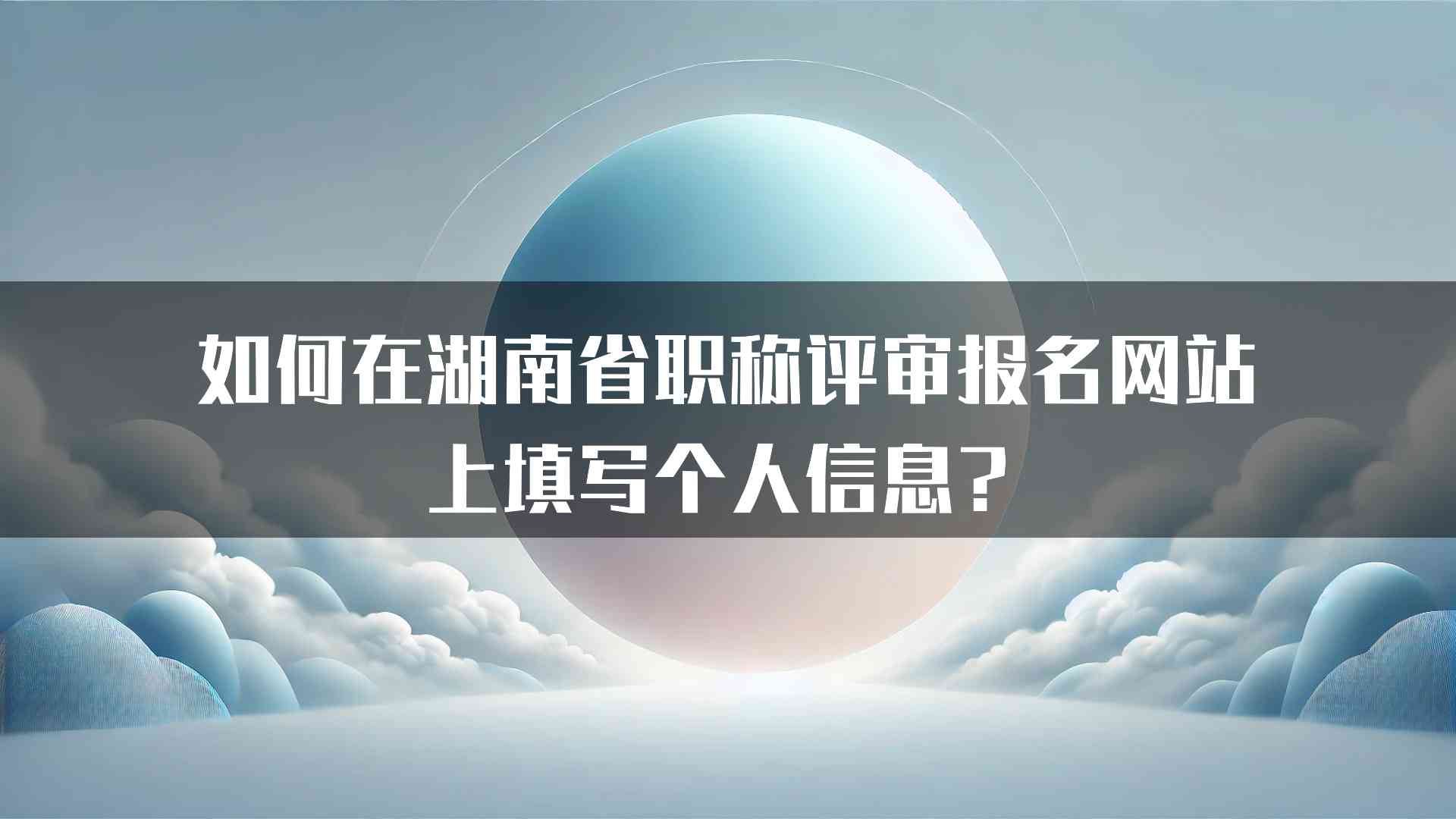 如何在湖南省职称评审报名网站上填写个人信息？