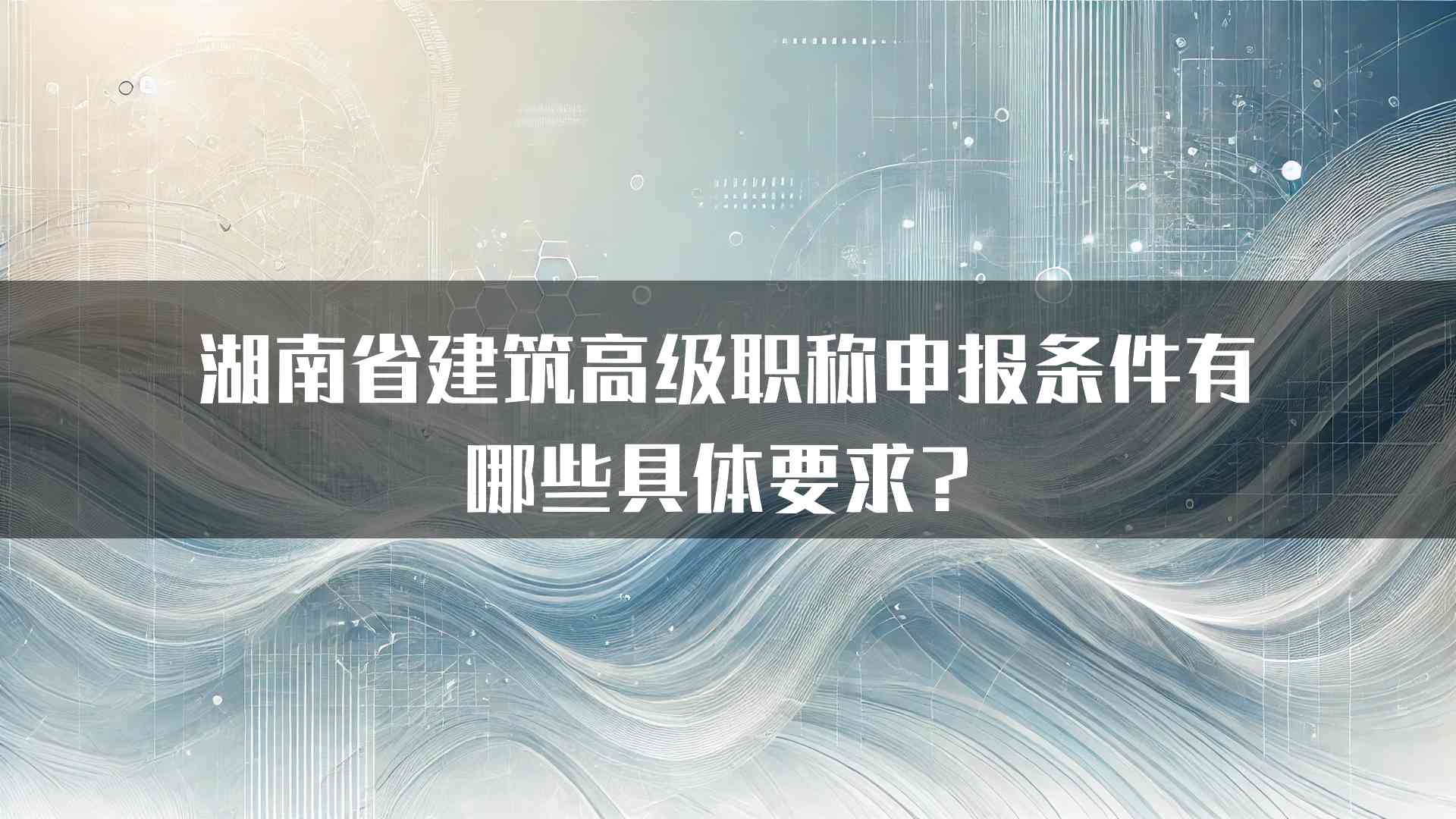 湖南省建筑高级职称申报条件有哪些具体要求？