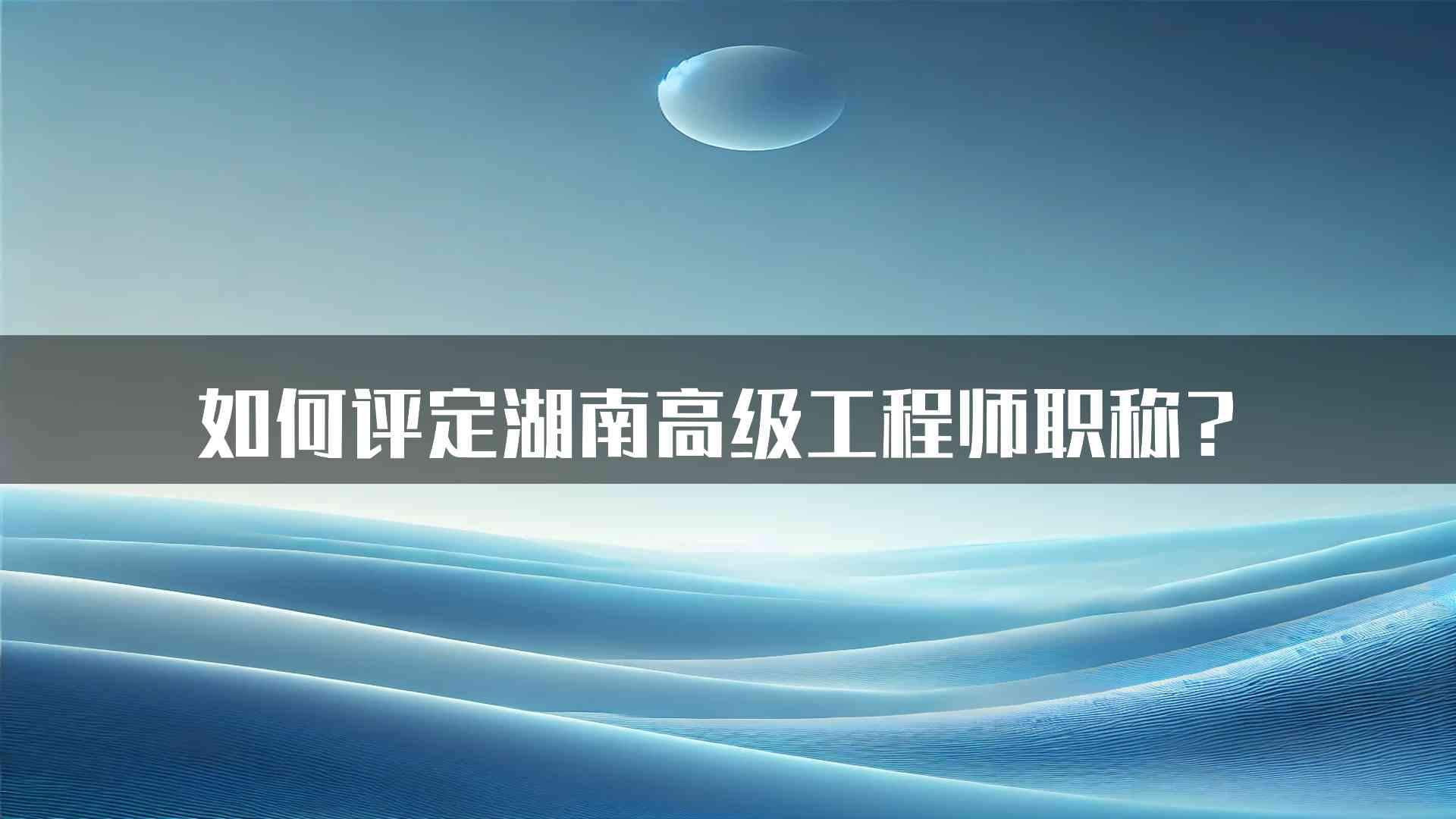 如何评定湖南高级工程师职称？