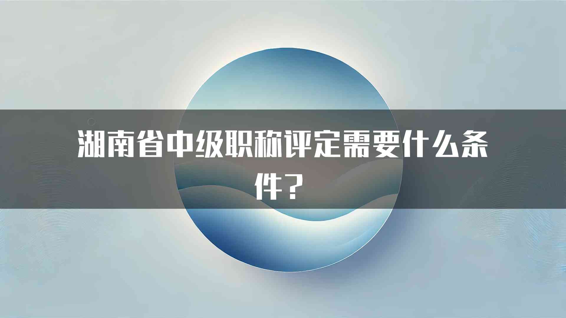 湖南省中级职称评定需要什么条件？