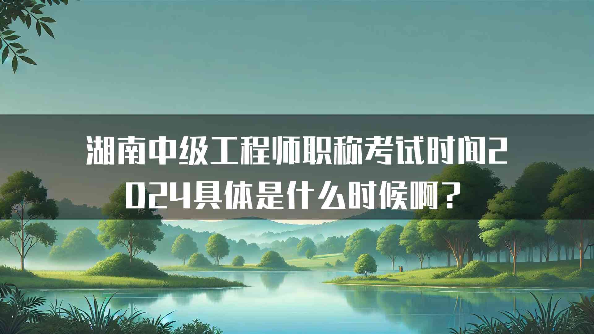 湖南中级工程师职称考试时间2024具体是什么时候啊？