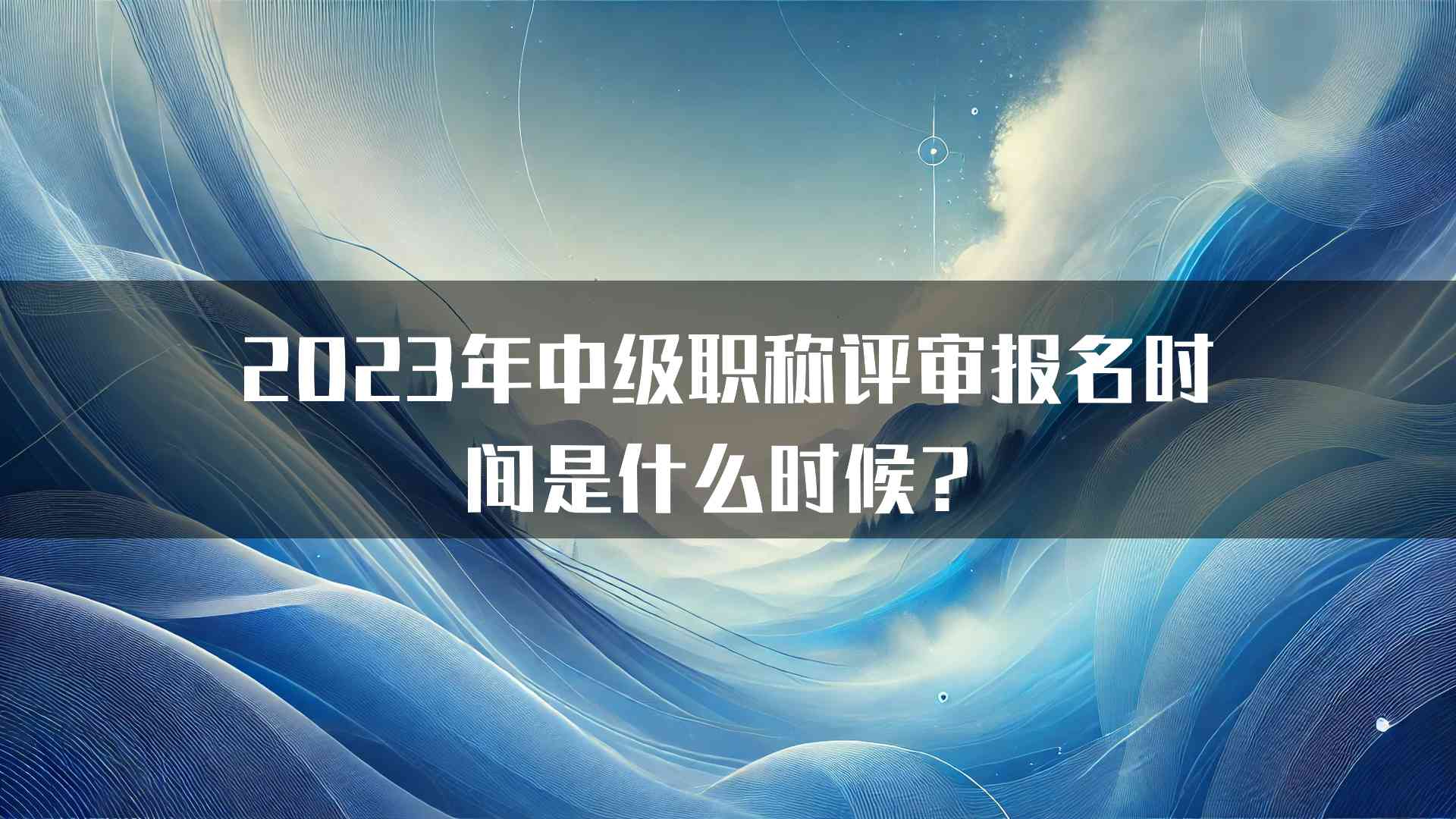 2023年中级职称评审报名时间是什么时候？