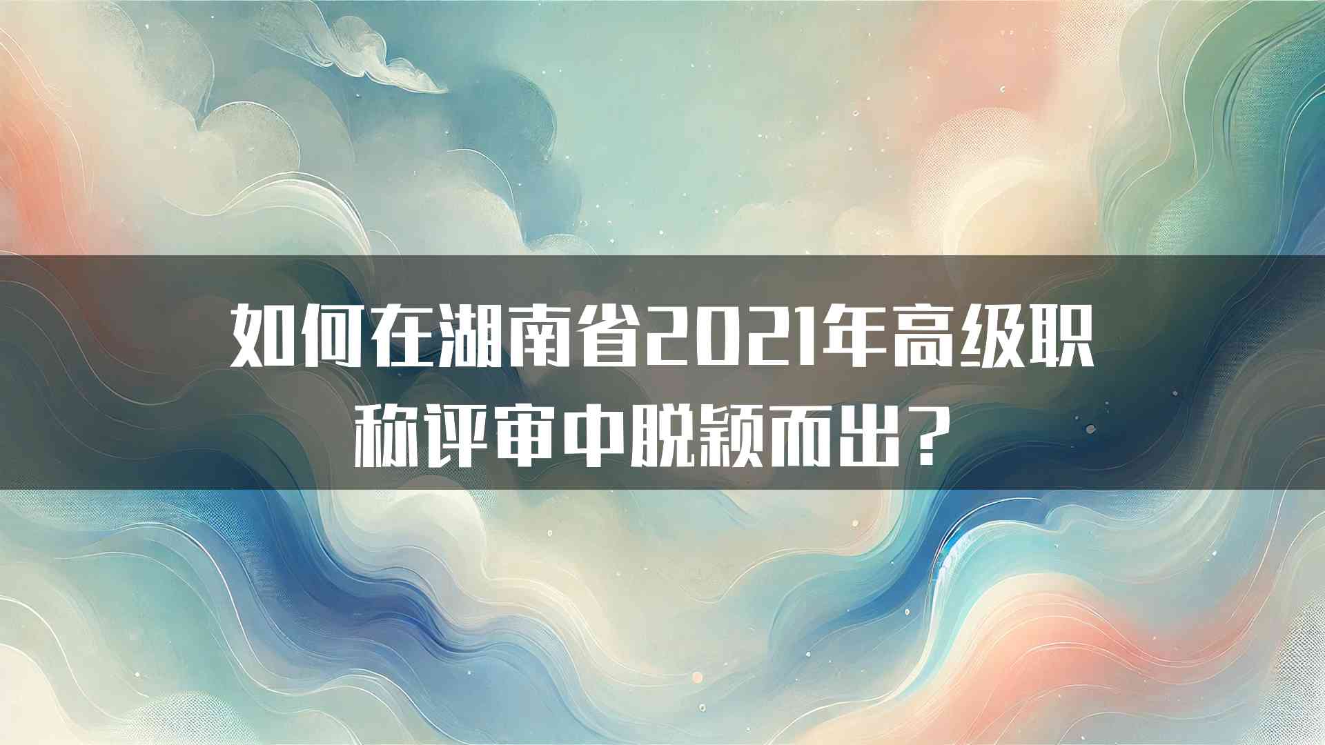 如何在湖南省2021年高级职称评审中脱颖而出？