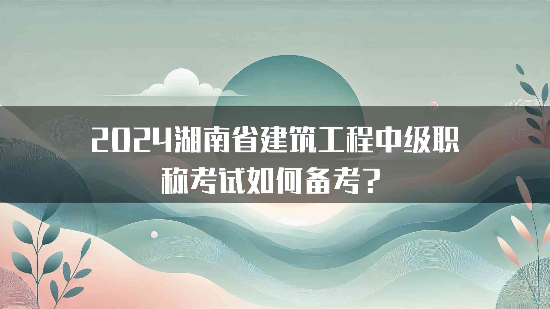 2024湖南省建筑工程中级职称考试如何备考？