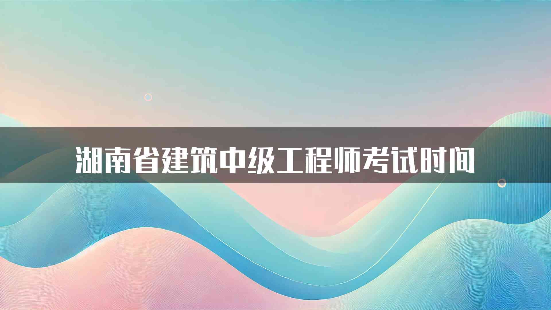 湖南省建筑中级工程师考试时间