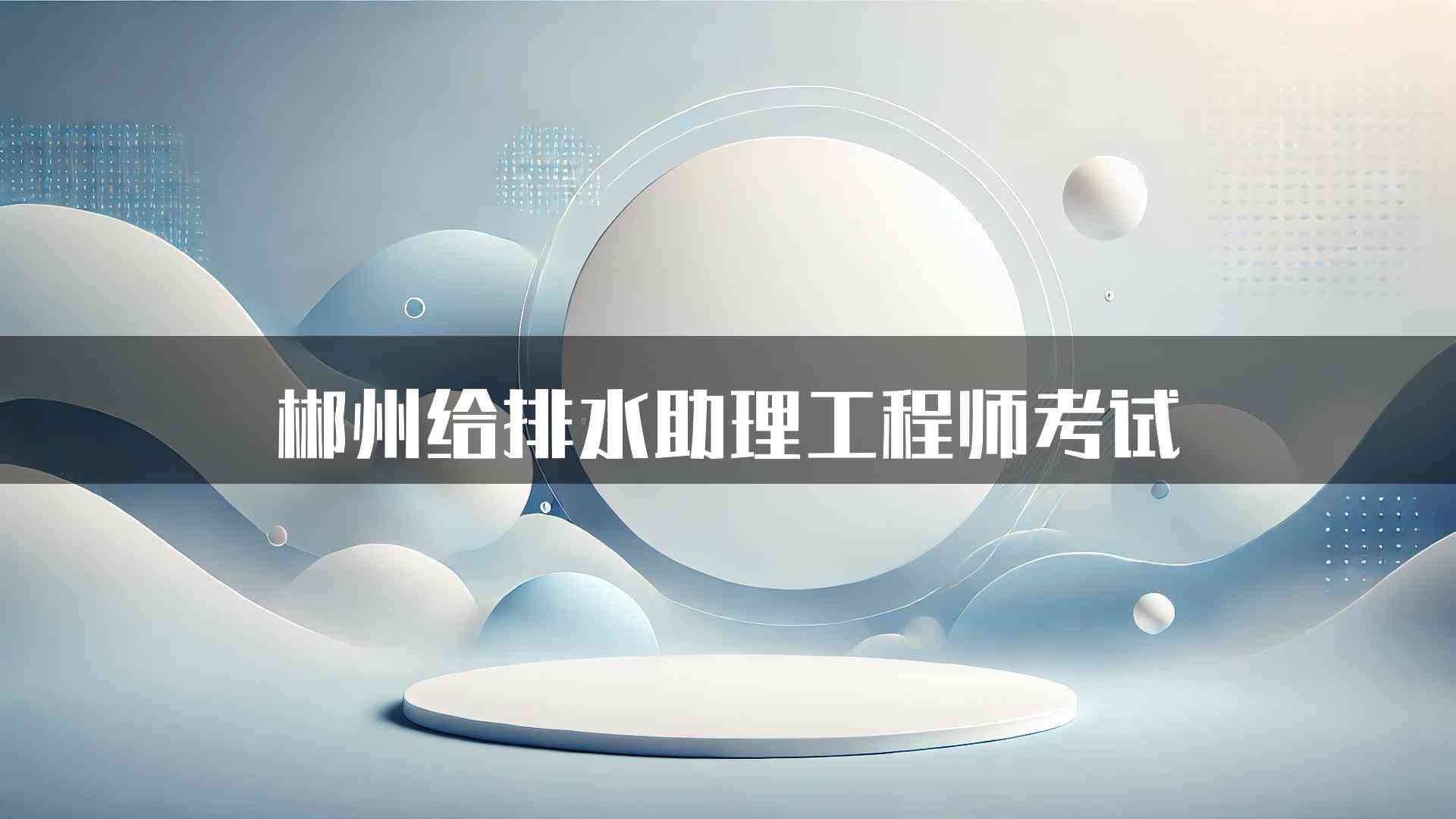 郴州给排水助理工程师考试