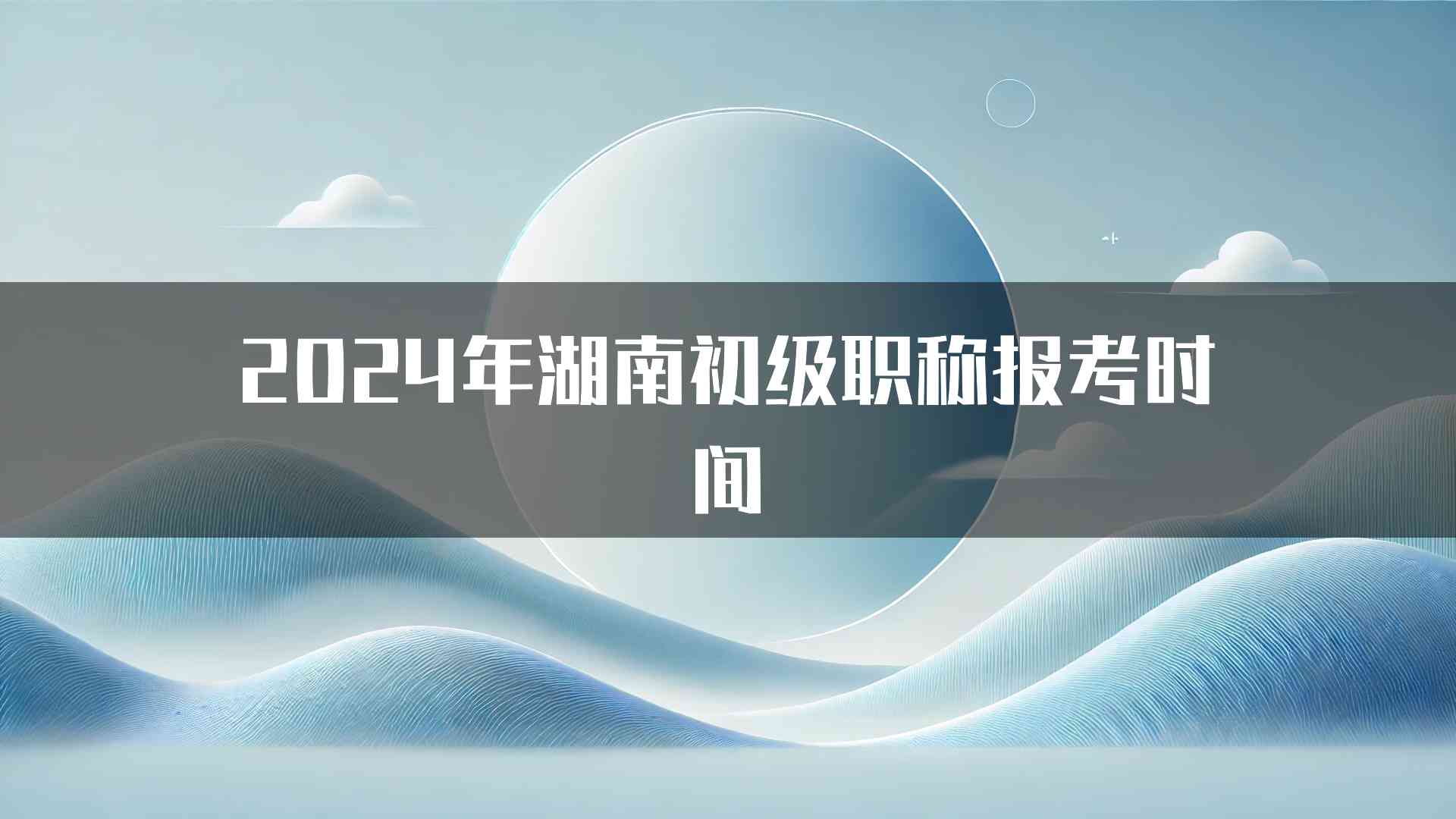 2024年湖南初级职称报考时间