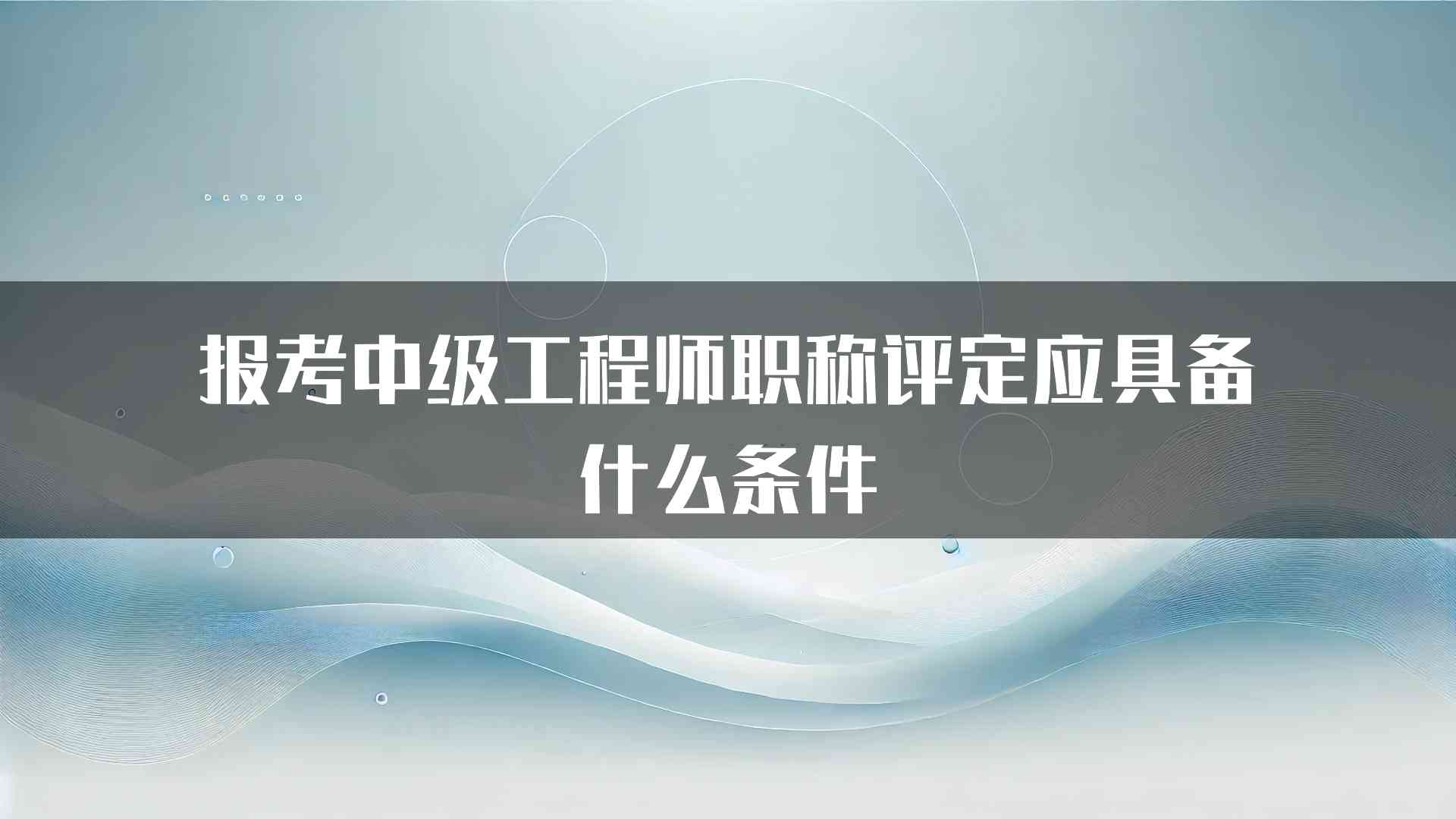 报考中级工程师职称评定应具备什么条件