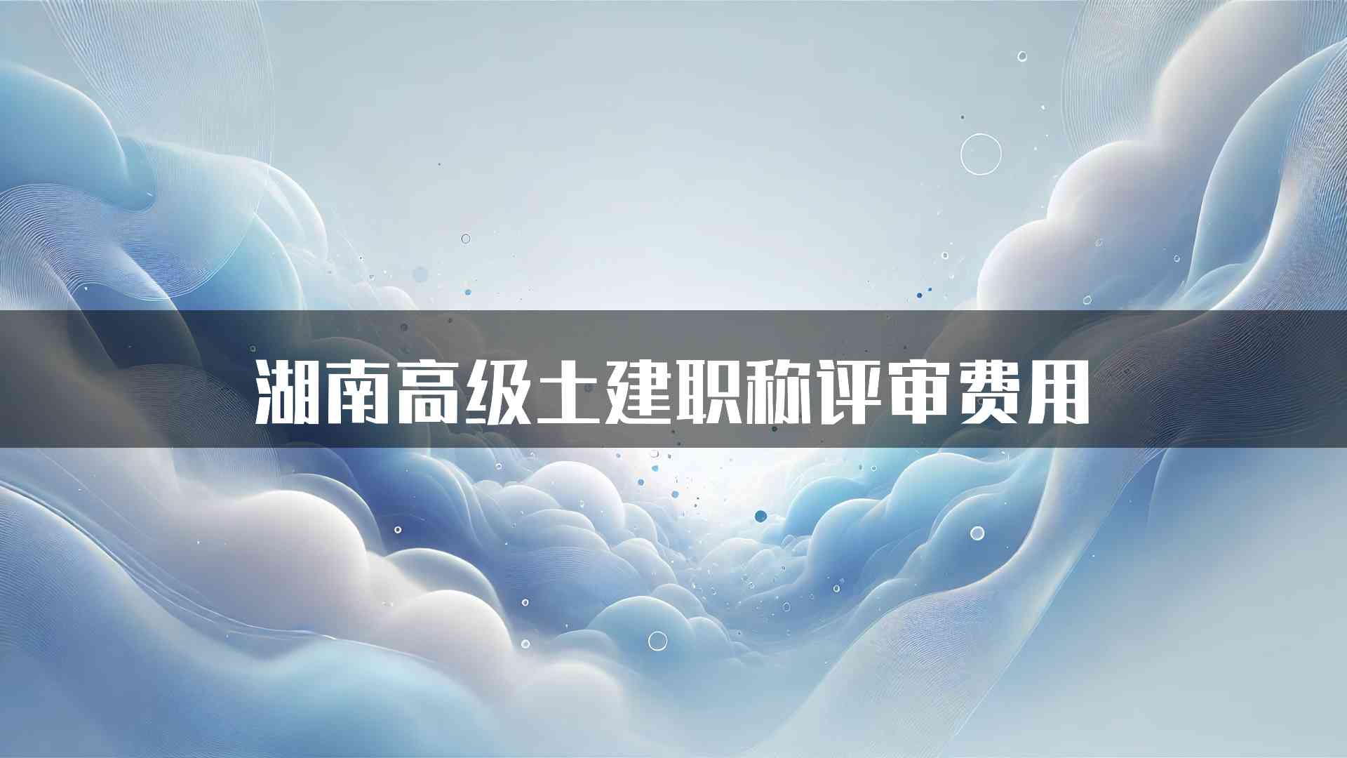 湖南高级土建职称评审费用