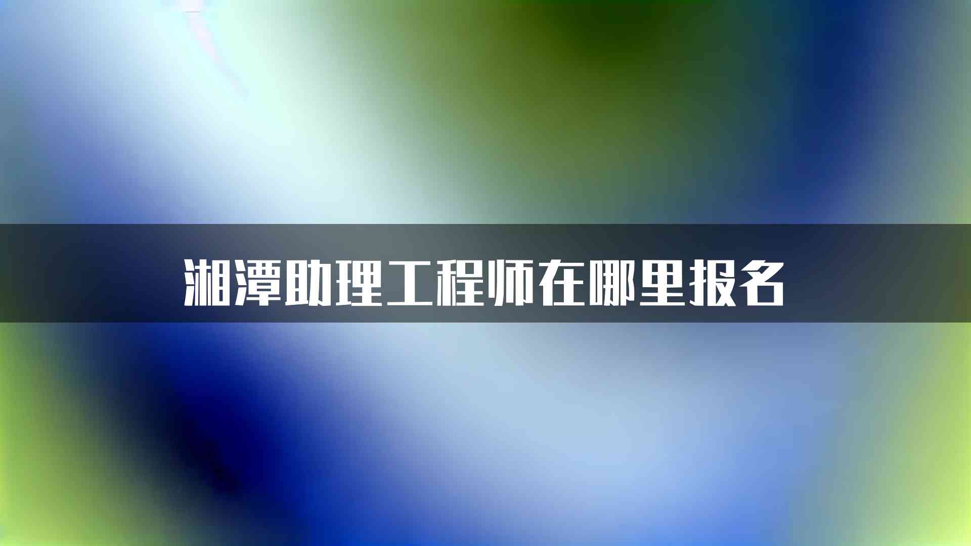 湘潭助理工程师在哪里报名