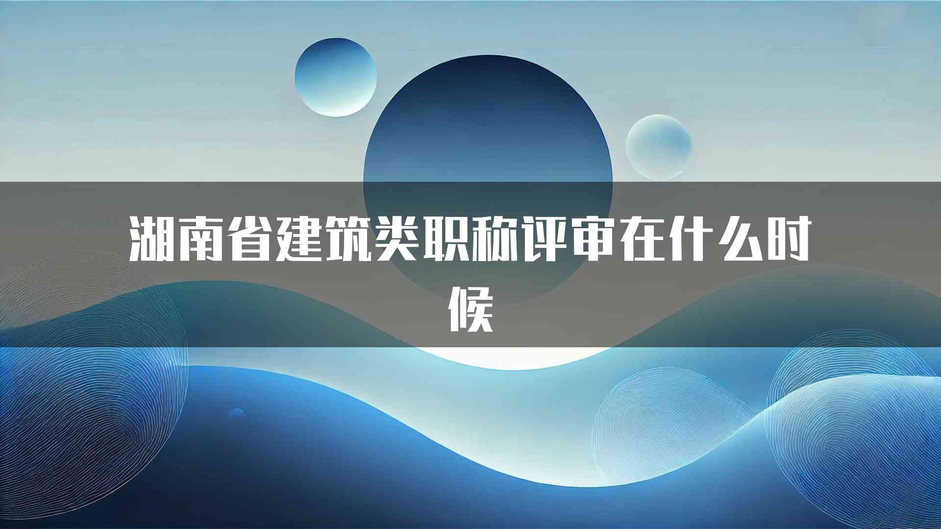 湖南省建筑类职称评审在什么时候