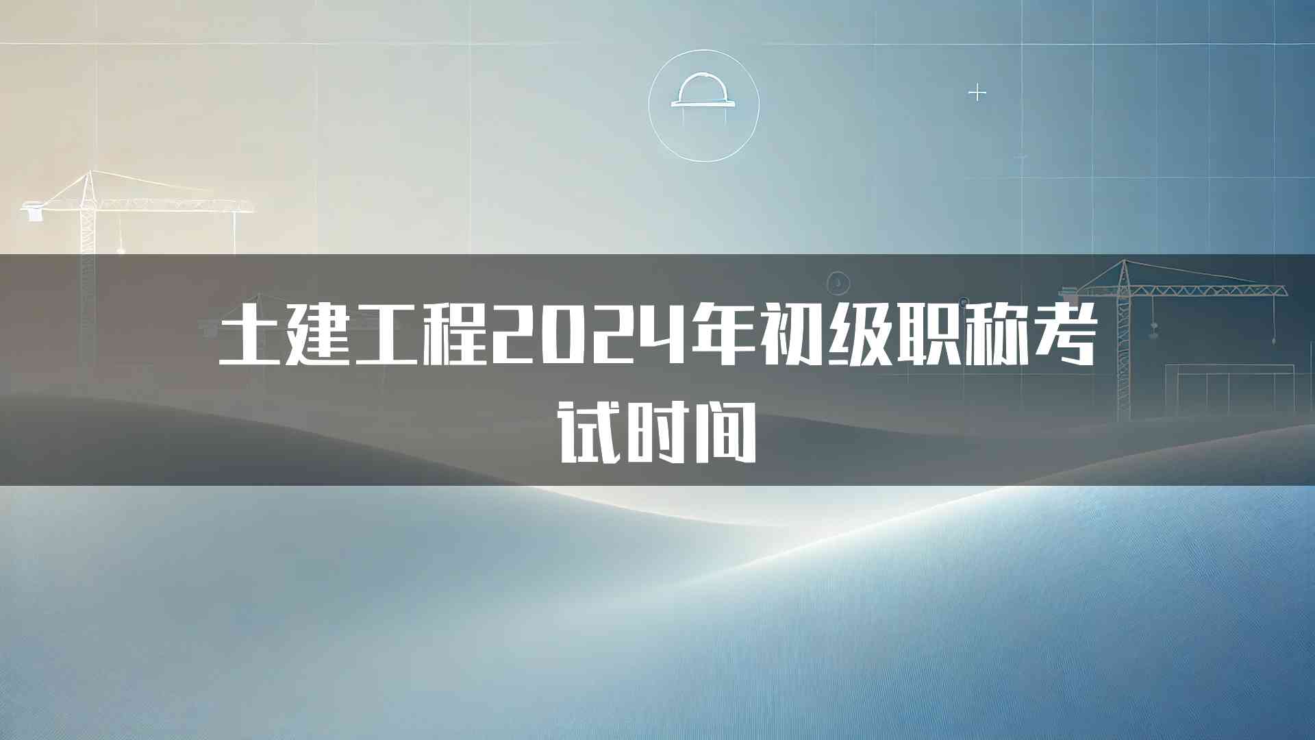 土建工程2024年初级职称考试时间