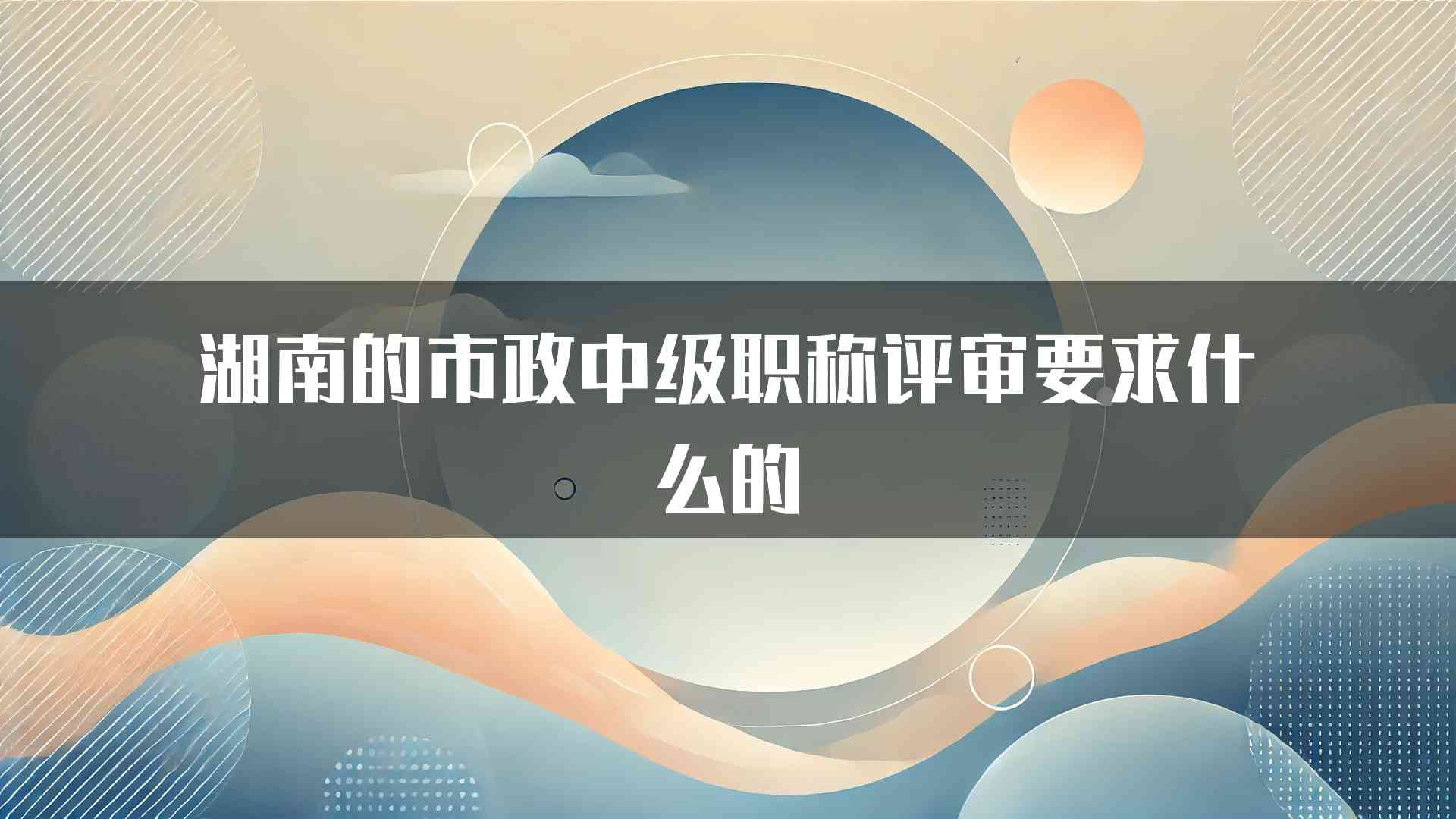 湖南的市政中级职称评审要求什么的