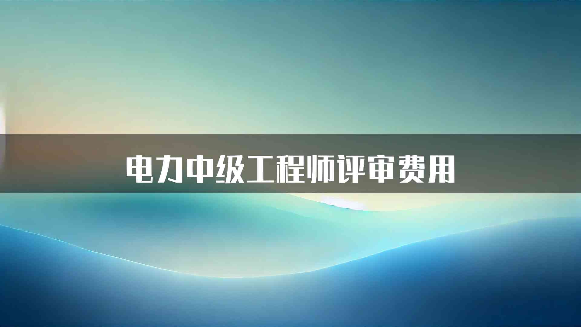 电力中级工程师评审费用