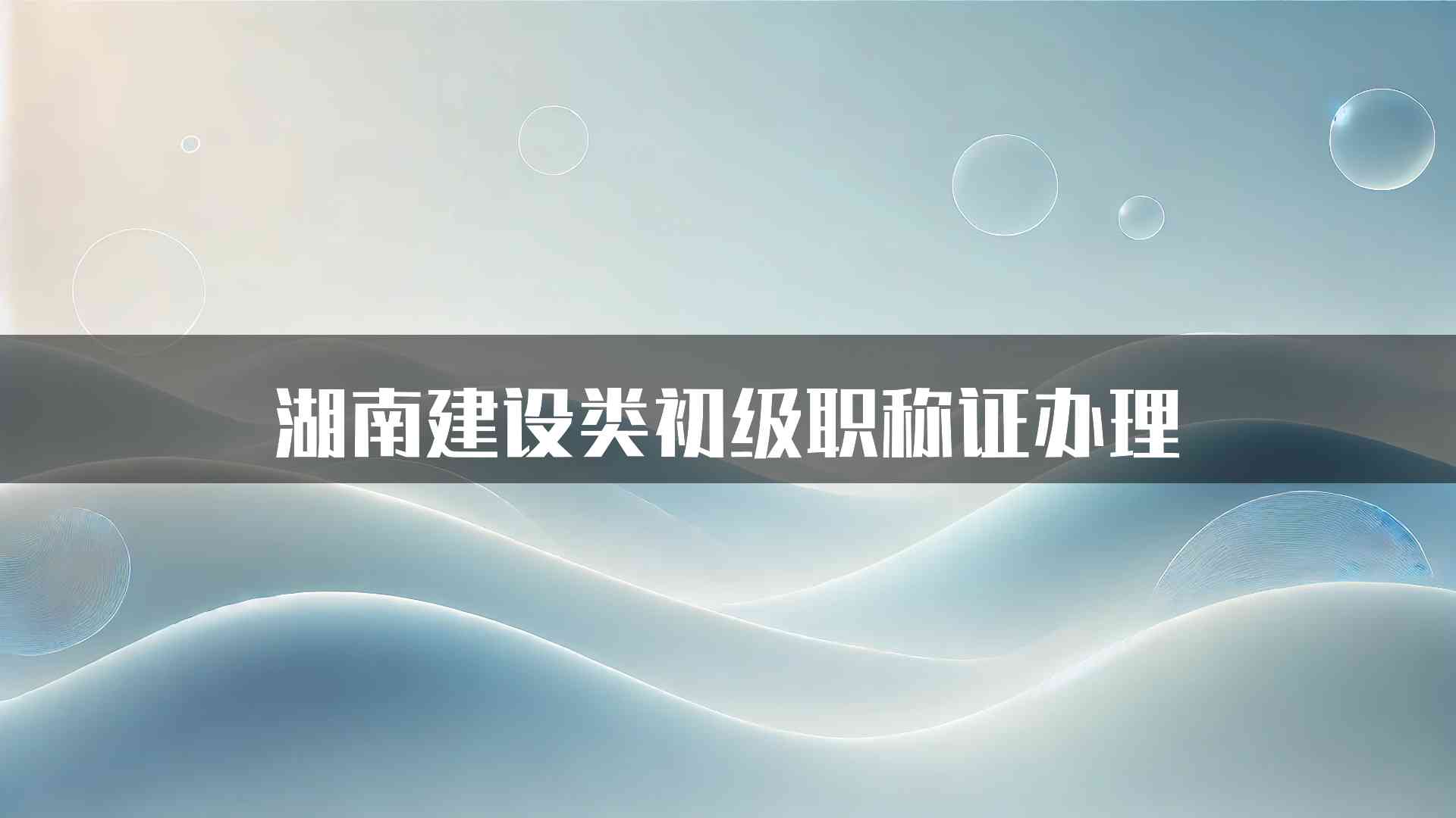 湖南建设类初级职称证办理