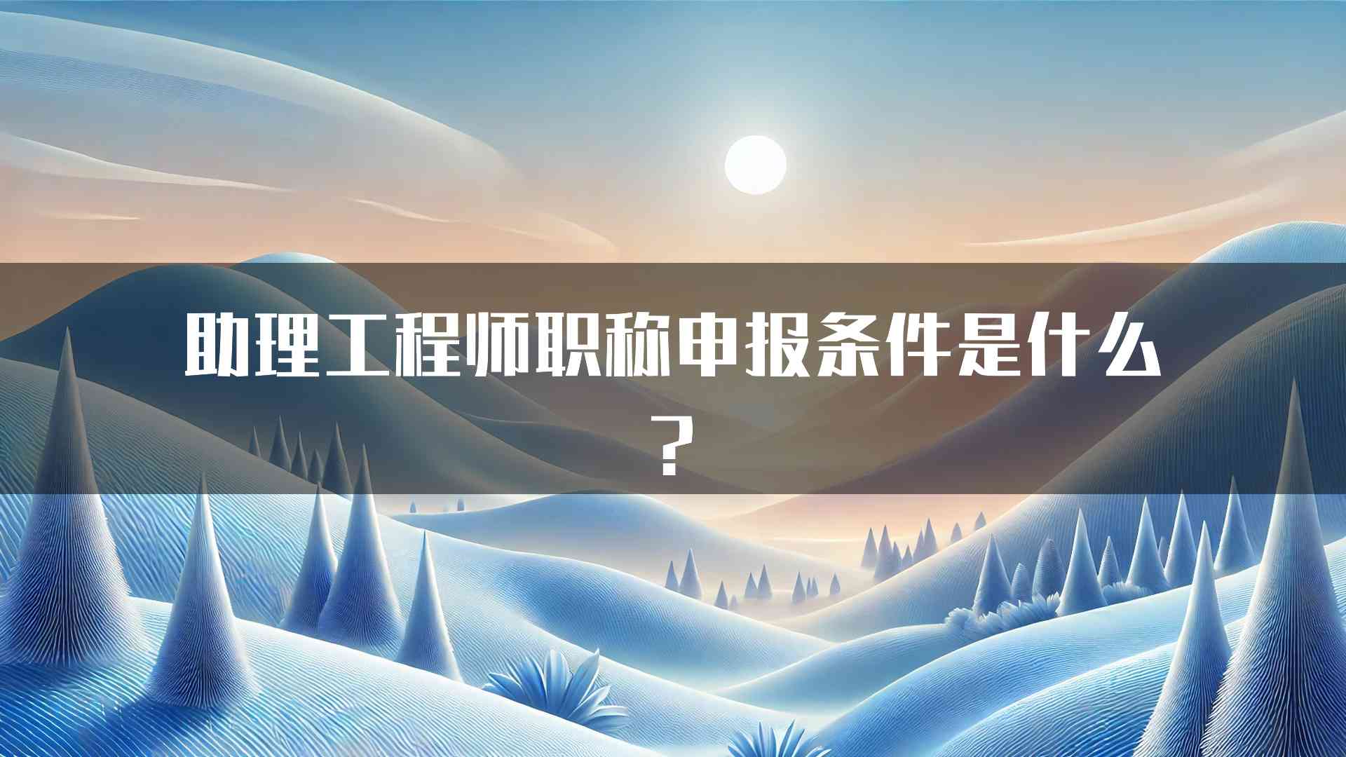 助理工程师职称申报条件是什么?