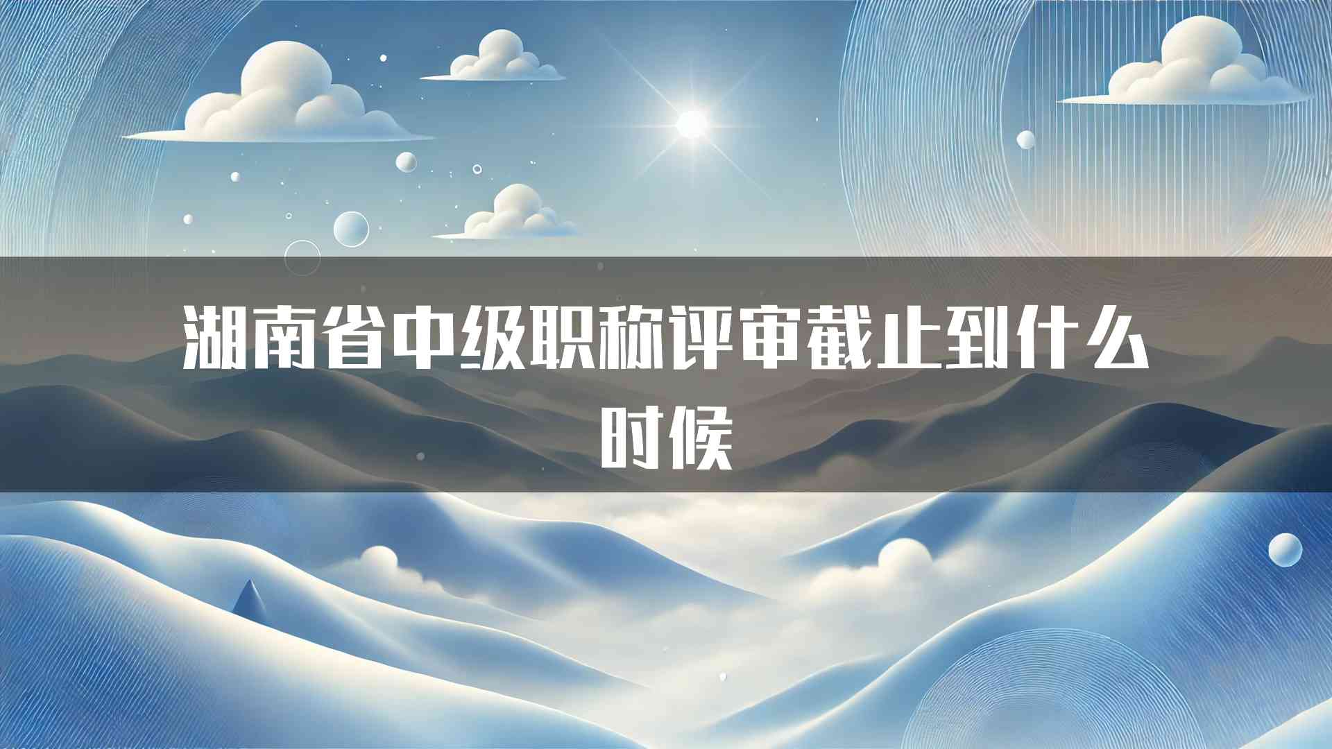 湖南省中级职称评审截止到什么时候