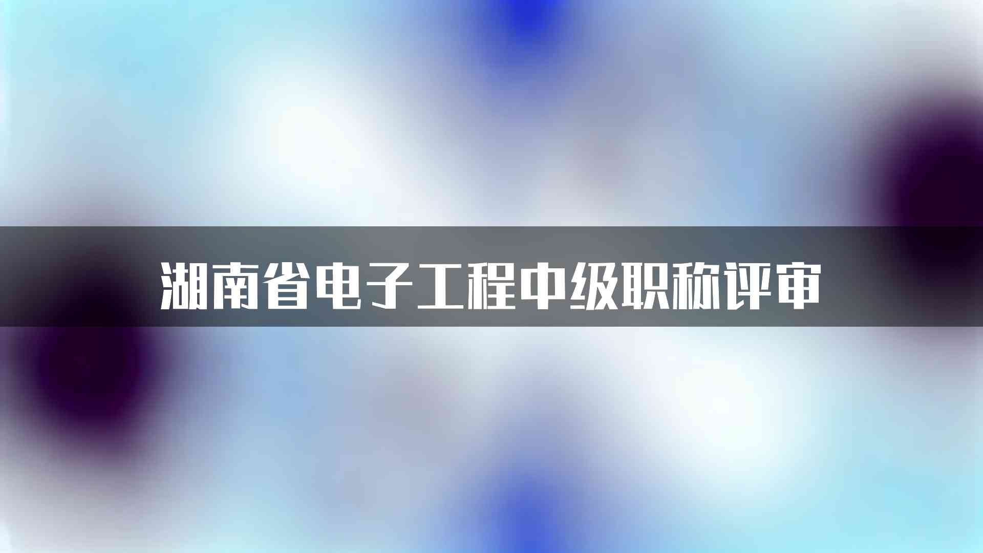 湖南省电子工程中级职称评审