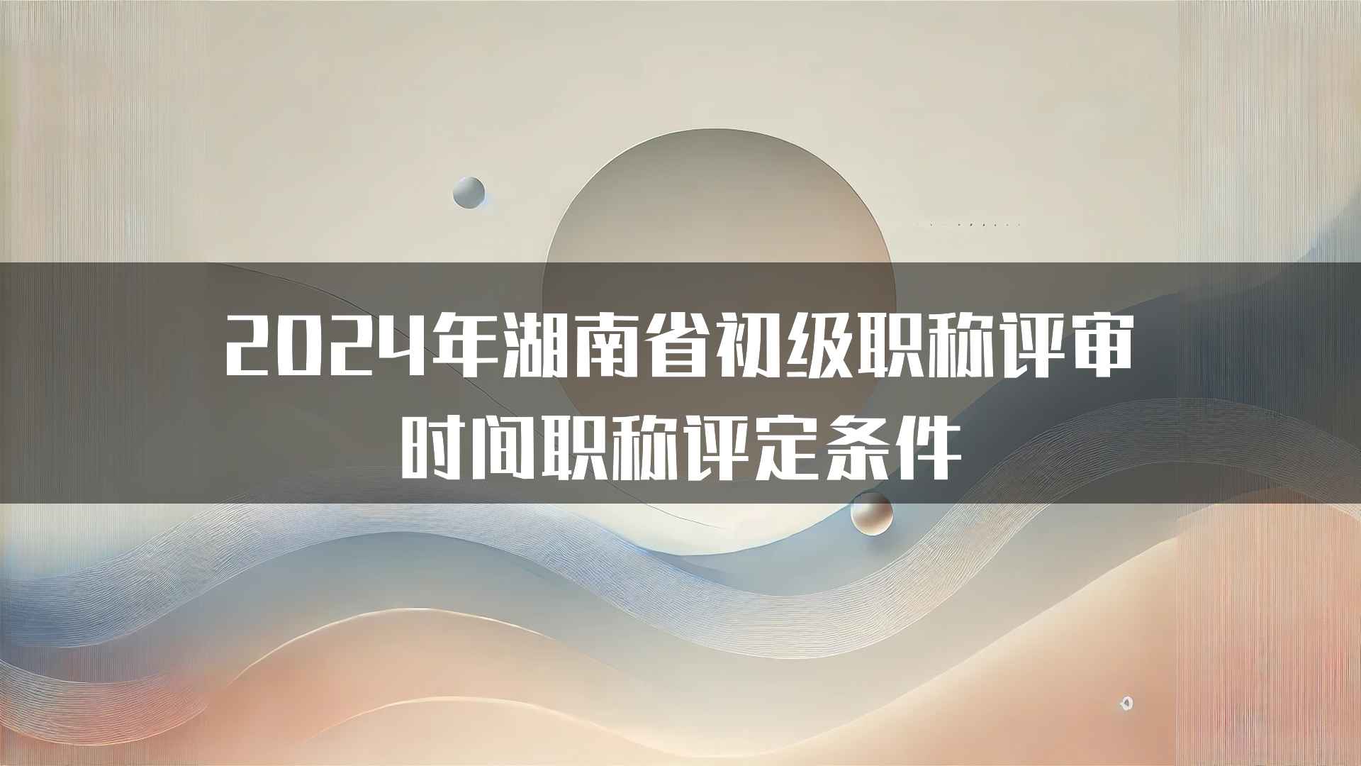 2024年湖南省初级职称评审时间职称评定条件