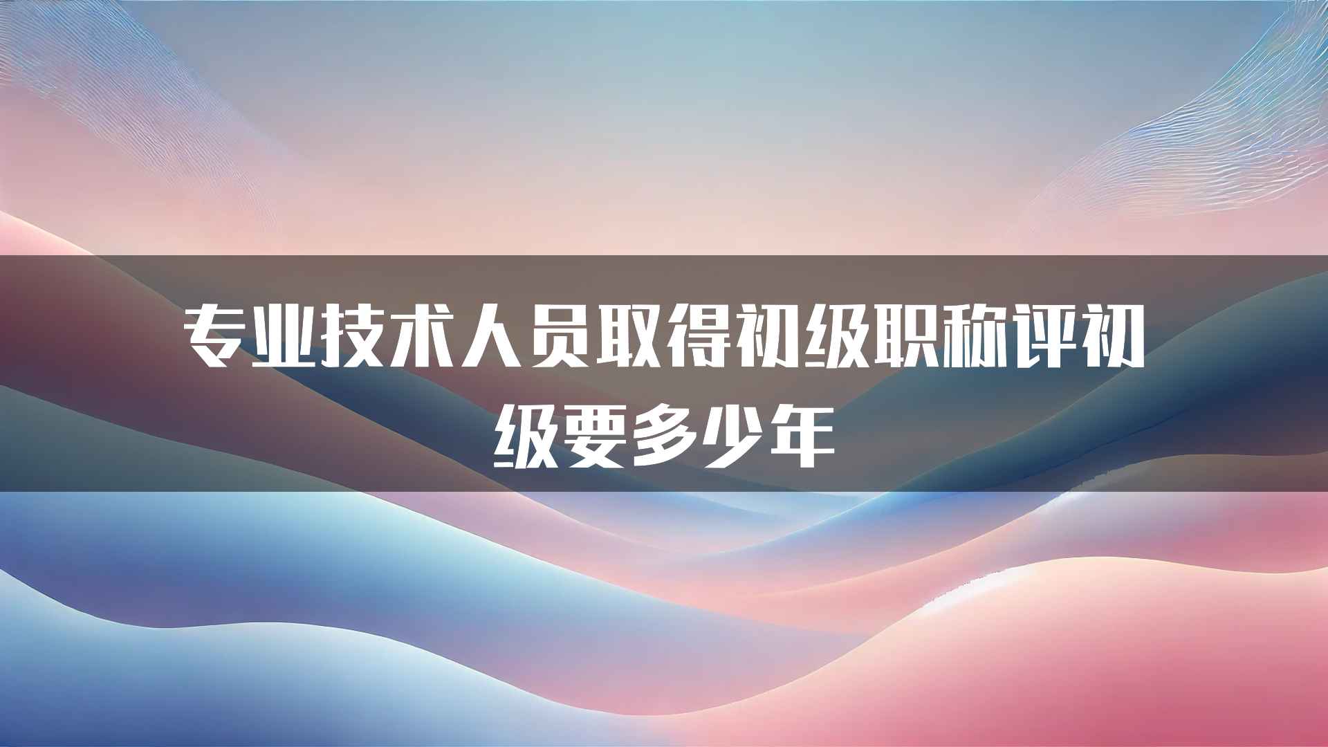 专业技术人员取得初级职称评初级要多少年