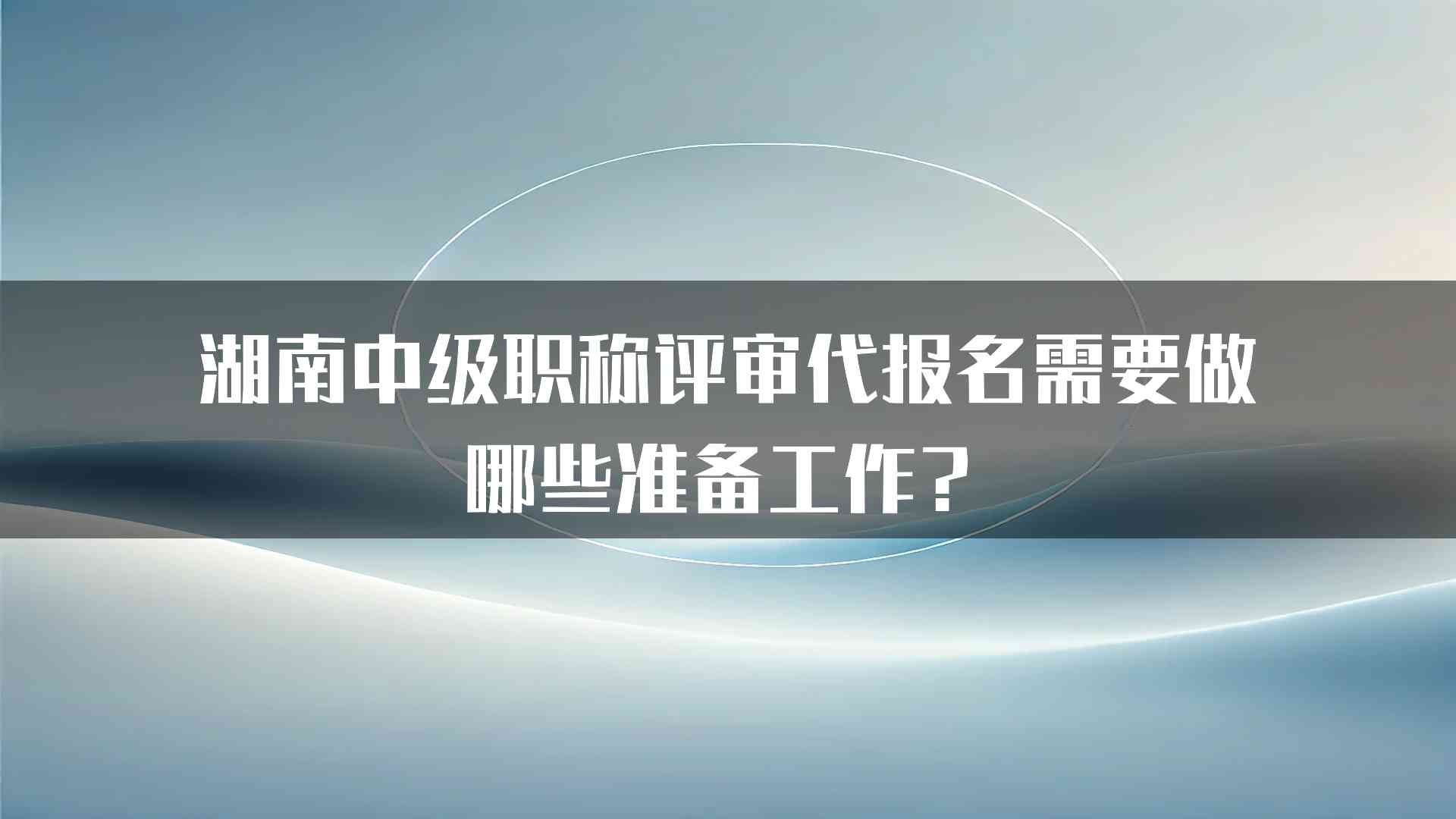 湖南中级职称评审代报名需要做哪些准备工作？