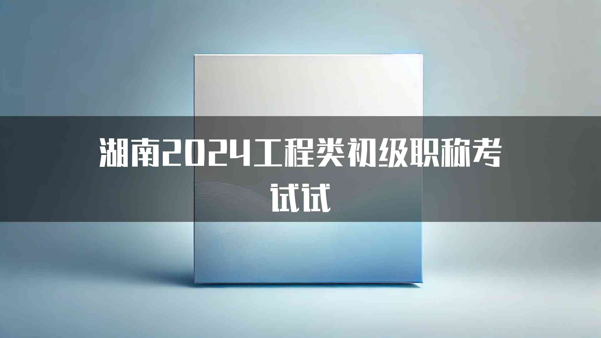 湖南2024工程类初级职称考试试