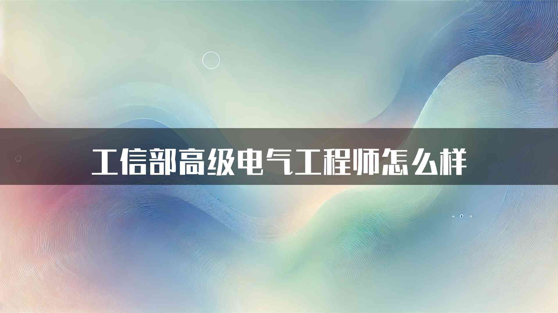 工信部高级电气工程师怎么样