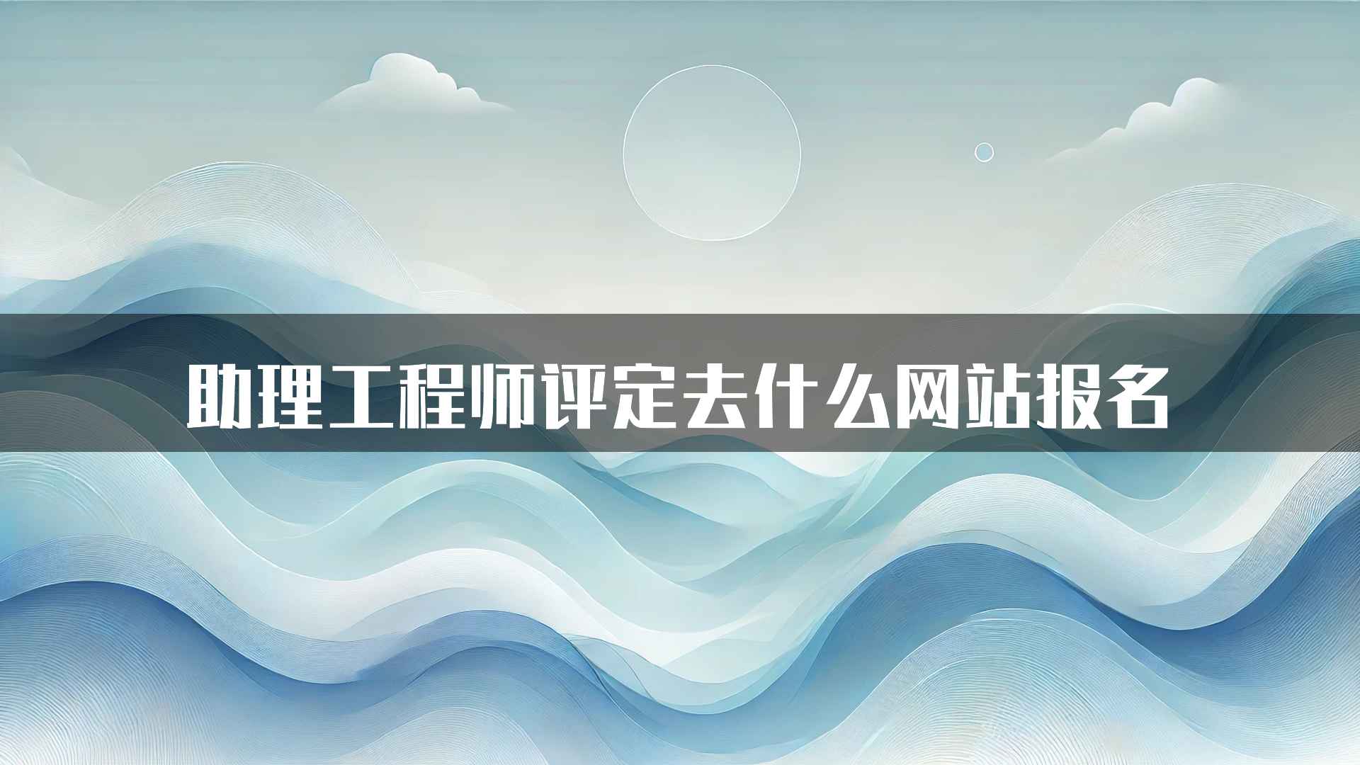 助理工程师评定去什么网站报名