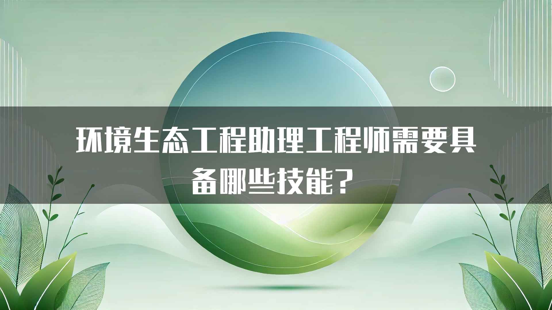 环境生态工程助理工程师需要具备哪些技能？