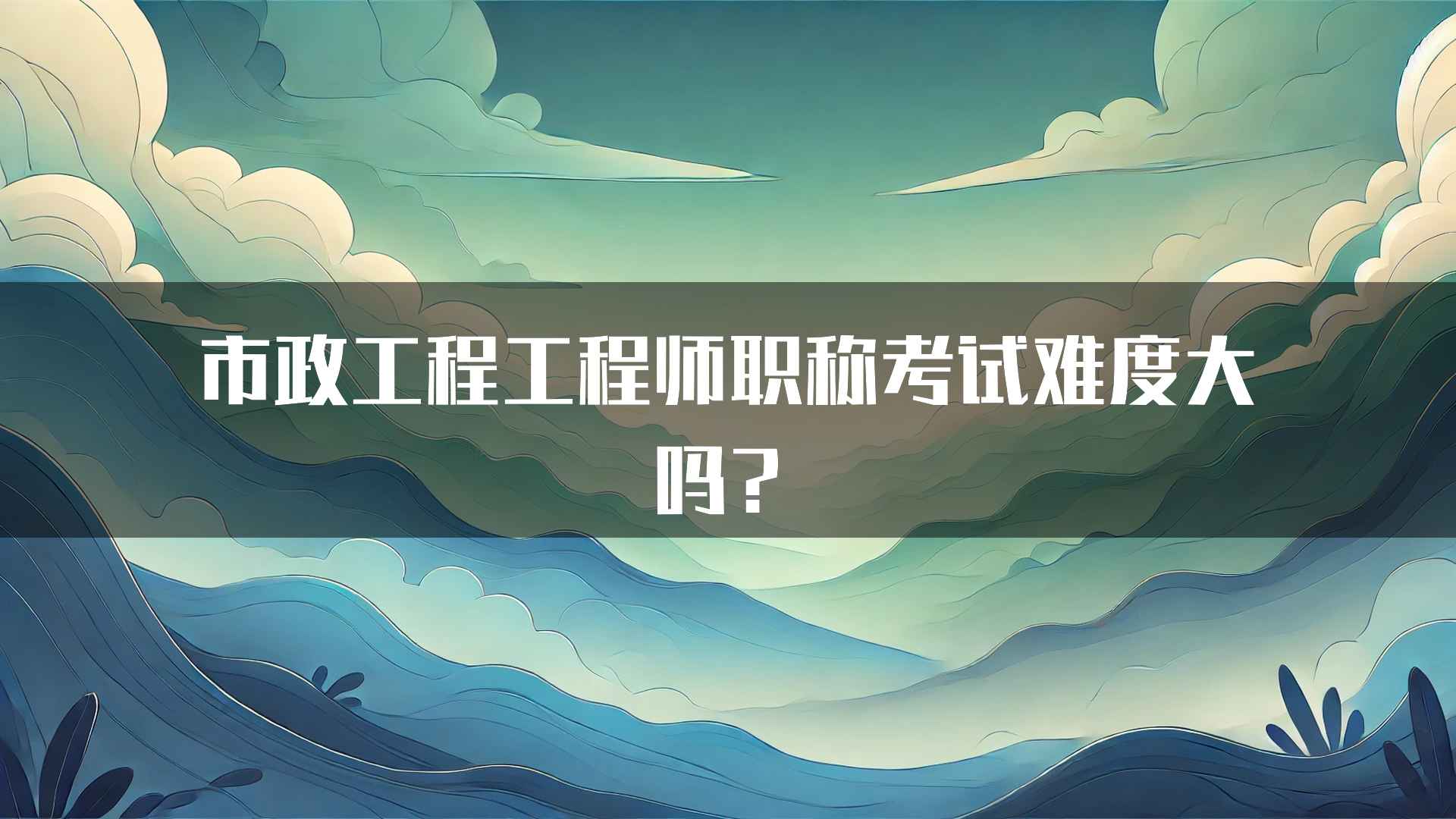 市政工程工程师职称考试难度大吗？