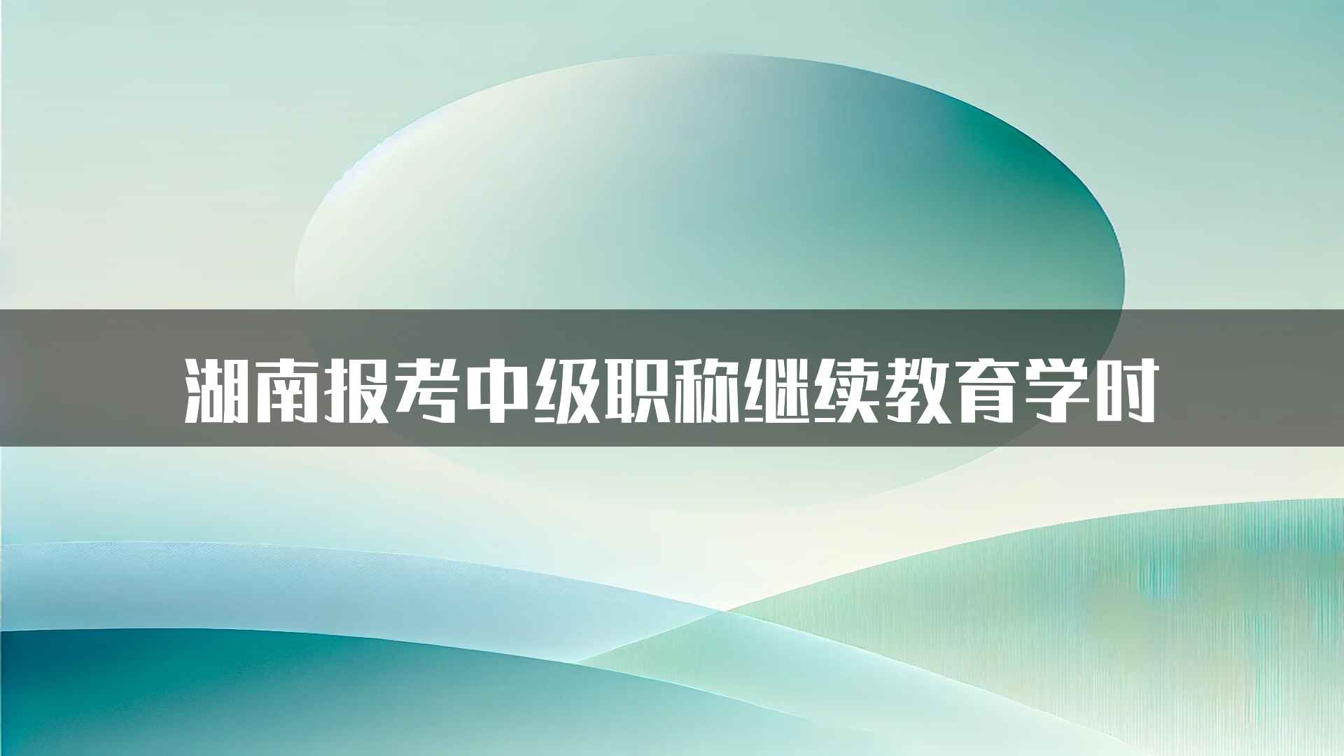 湖南报考中级职称继续教育学时