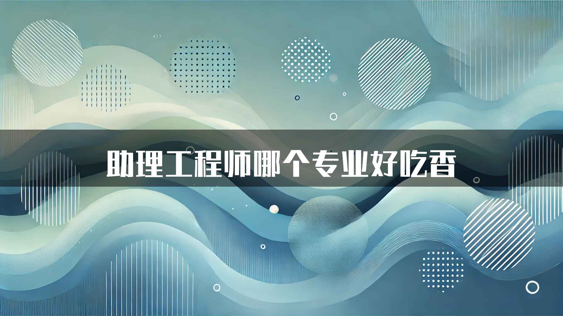 助理工程师哪个专业好吃香