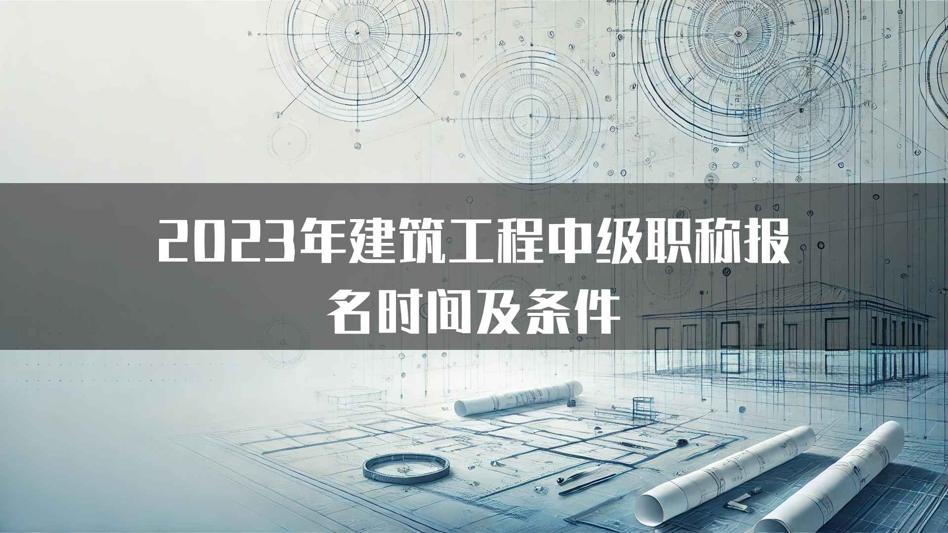 2023年建筑工程中级职称报名时间及条件