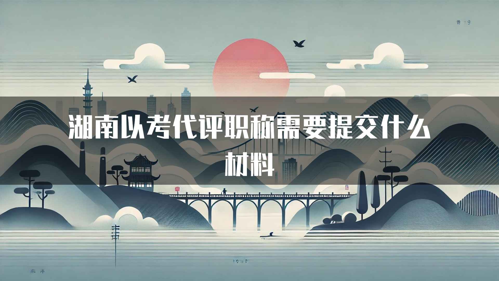 湖南以考代评职称需要提交什么材料