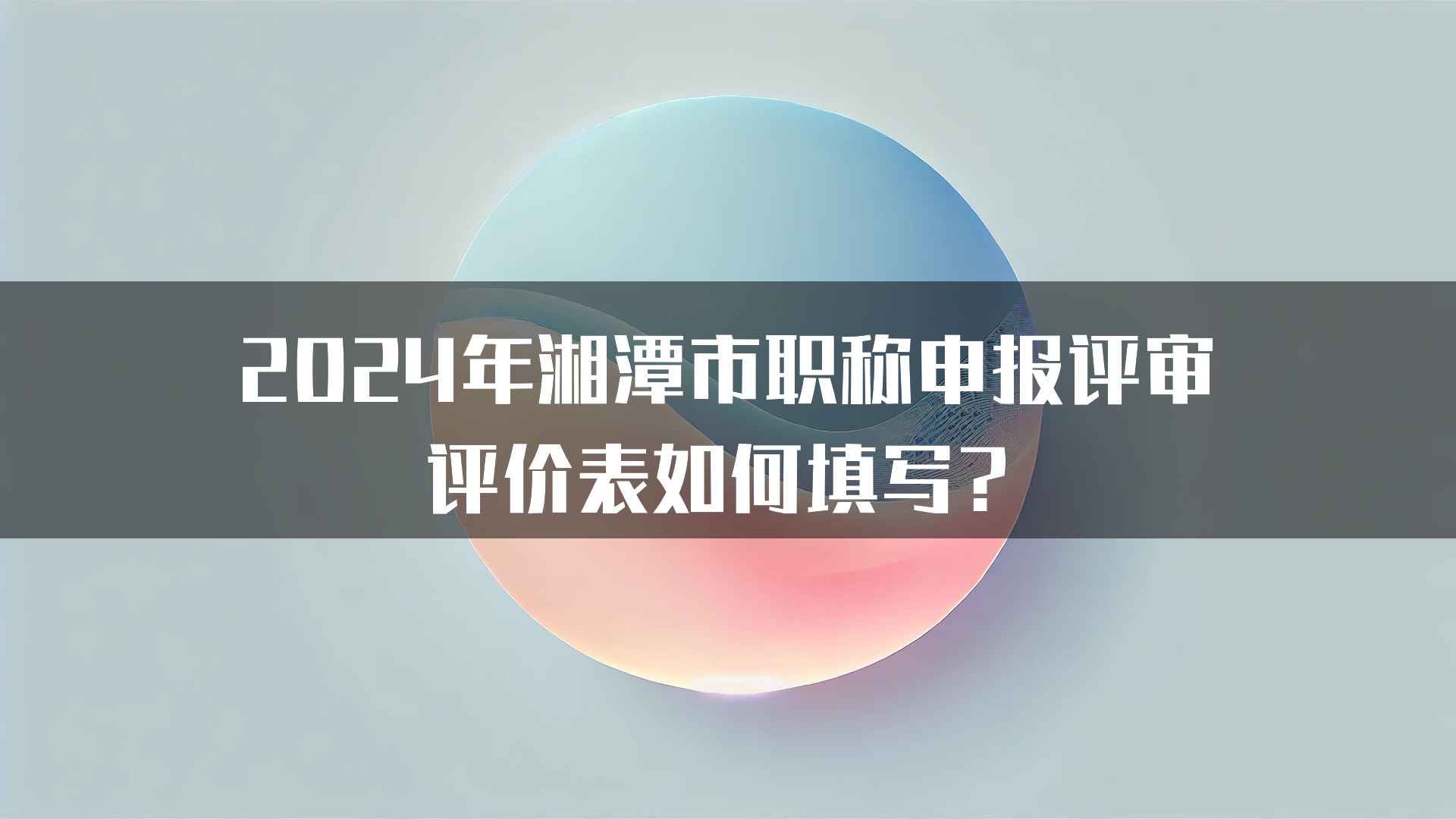 2024年湘潭市职称申报评审评价表如何填写？