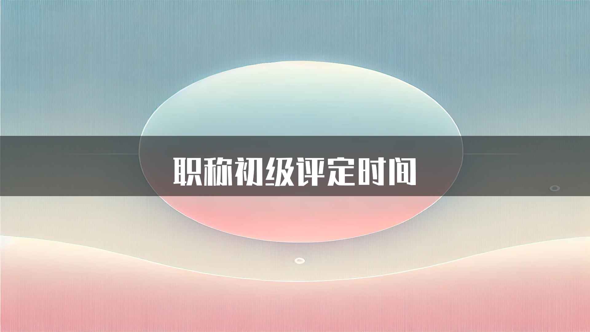 职称初级评定时间