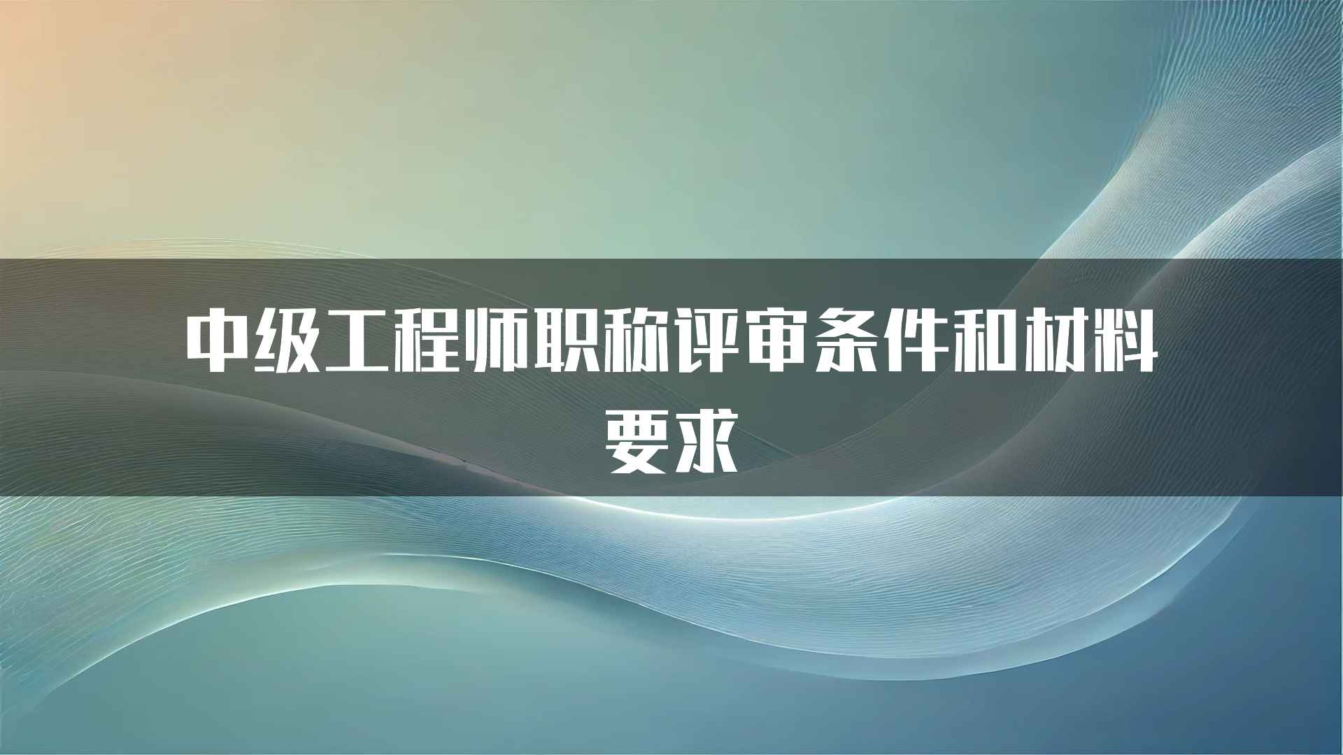 中级工程师职称评审条件和材料要求