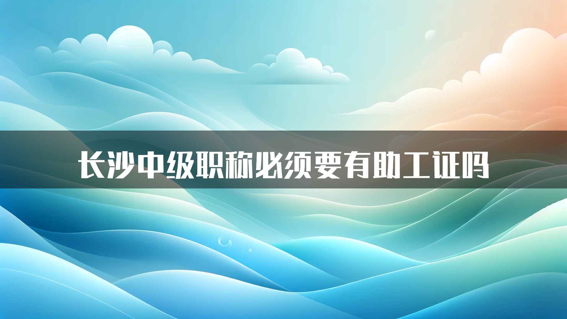 长沙中级职称必须要有助工证吗