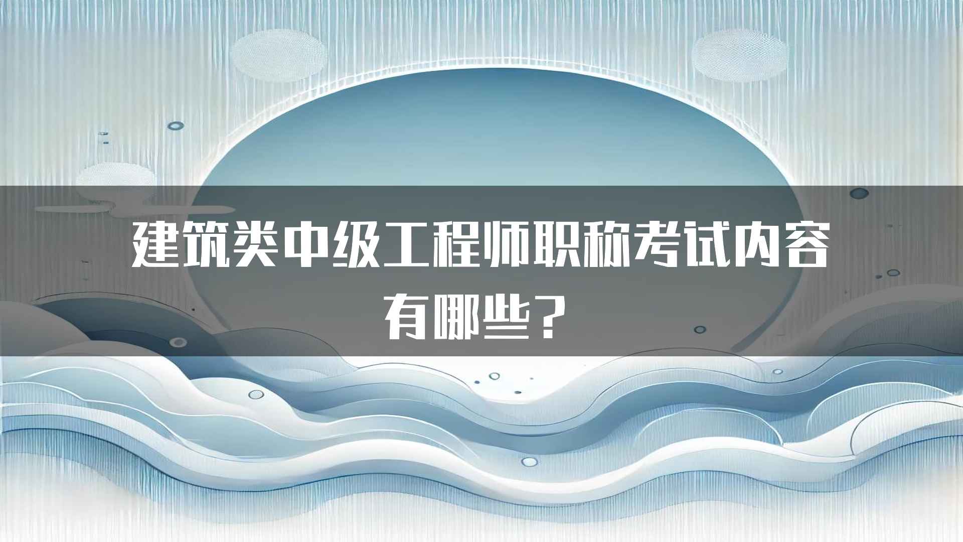 建筑类中级工程师职称考试内容有哪些？