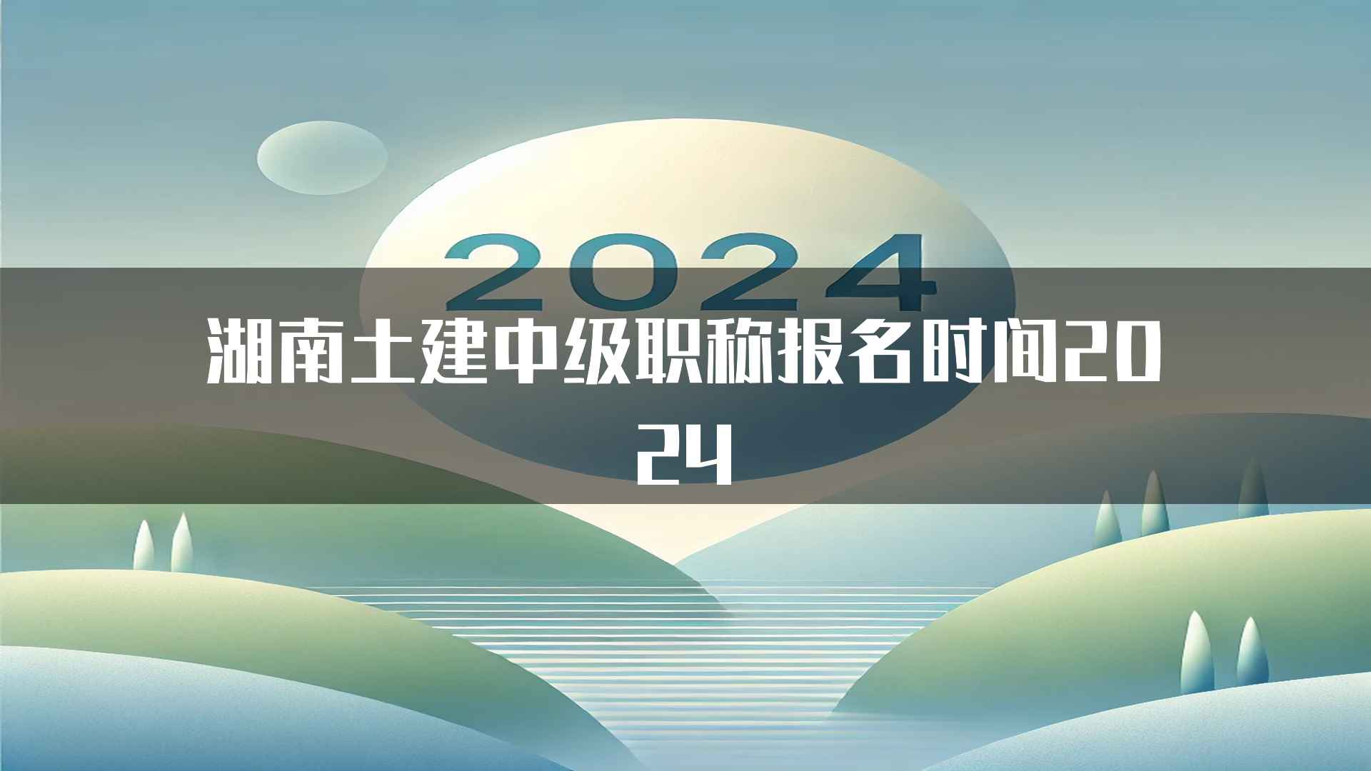 湖南土建中级职称报名时间2024