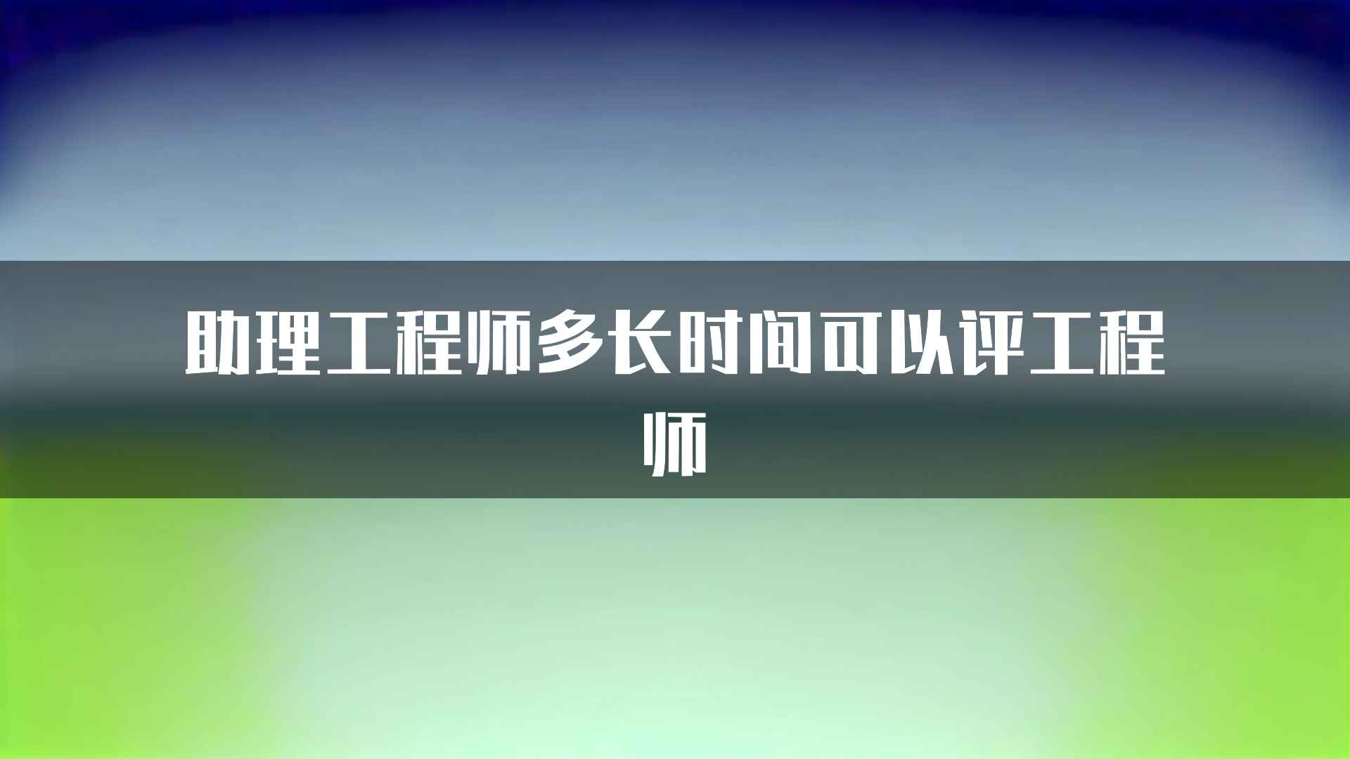 助理工程师多长时间可以评工程师