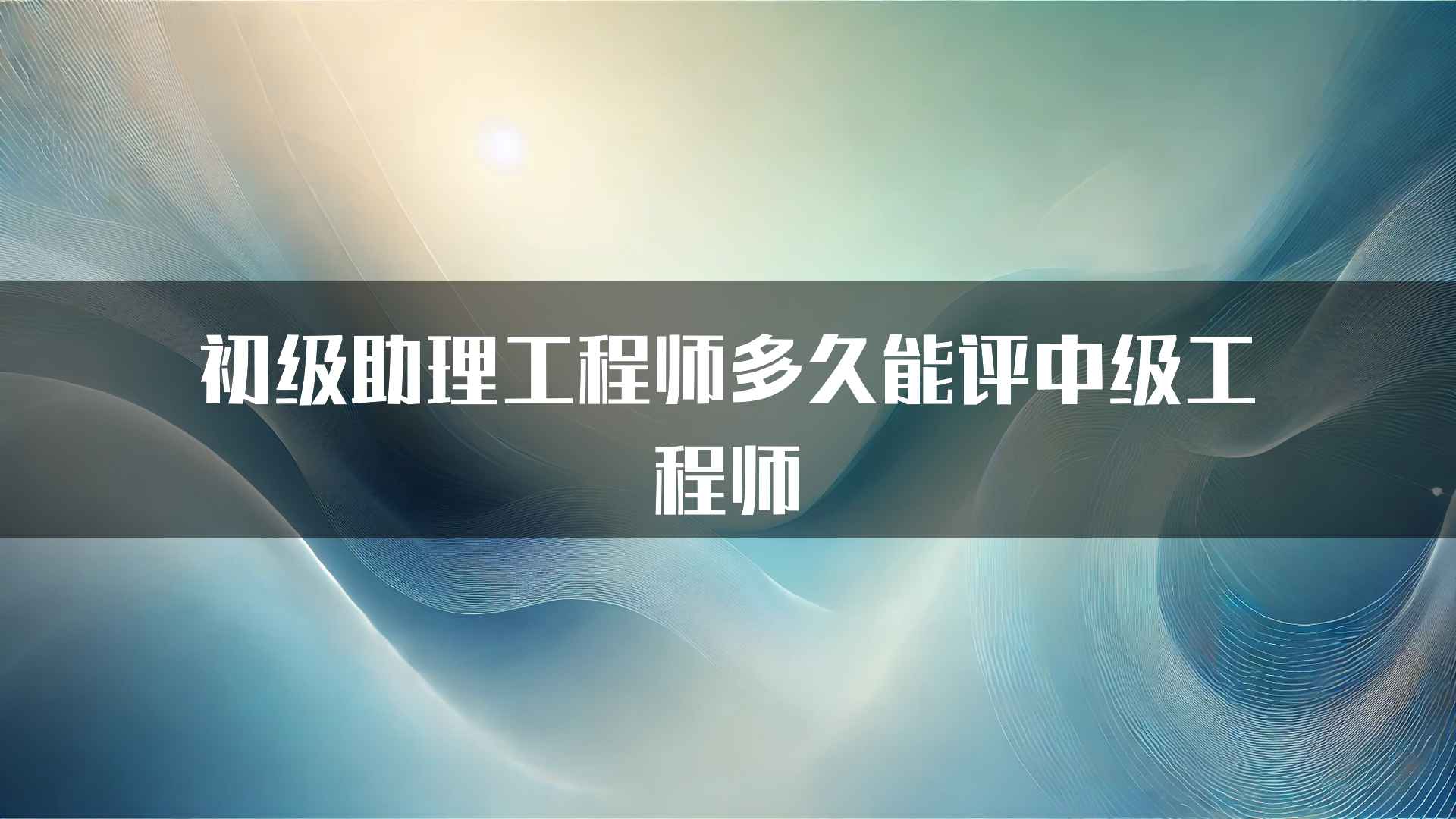 初级助理工程师多久能评中级工程师