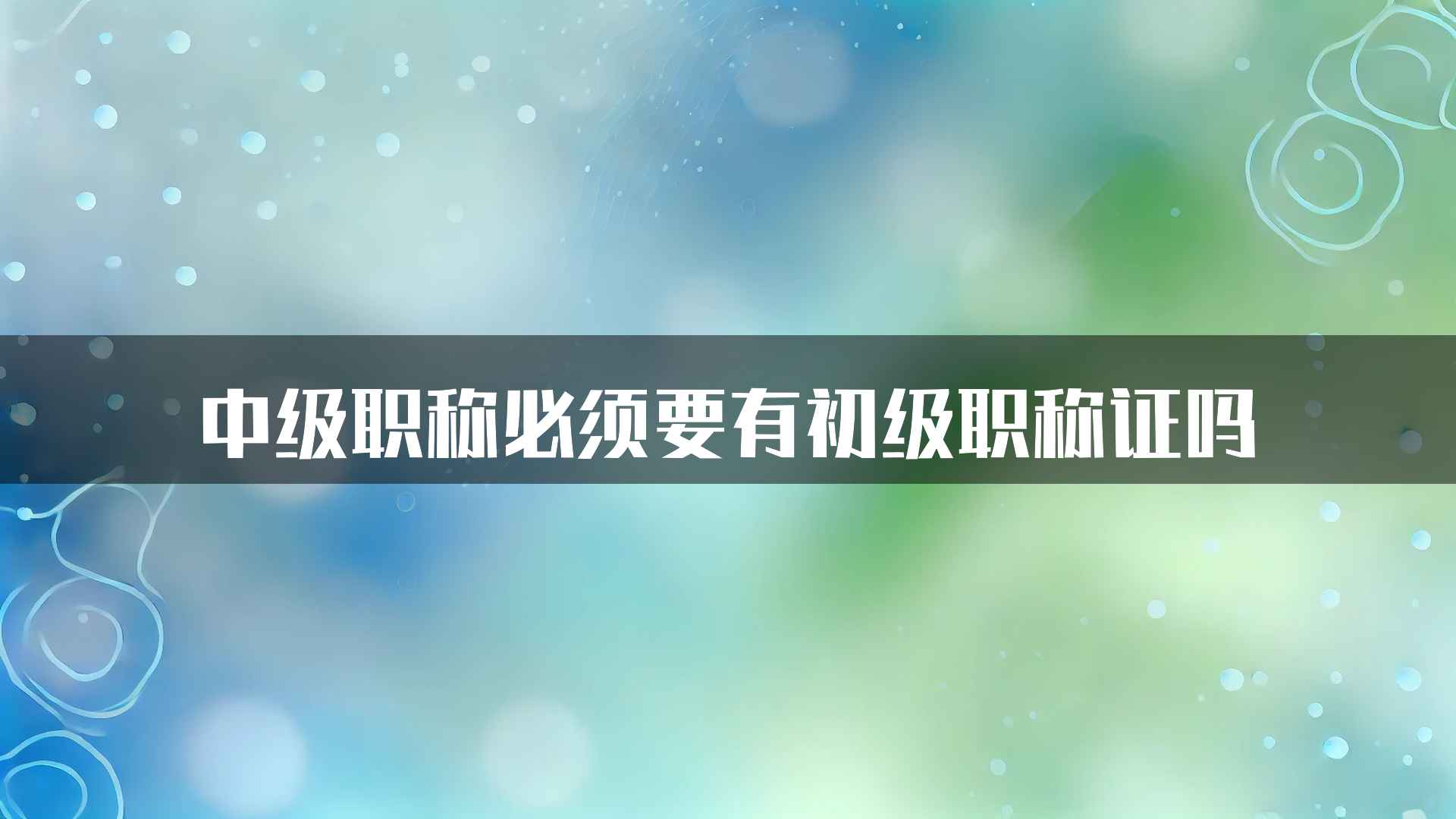 中级职称必须要有初级职称证吗