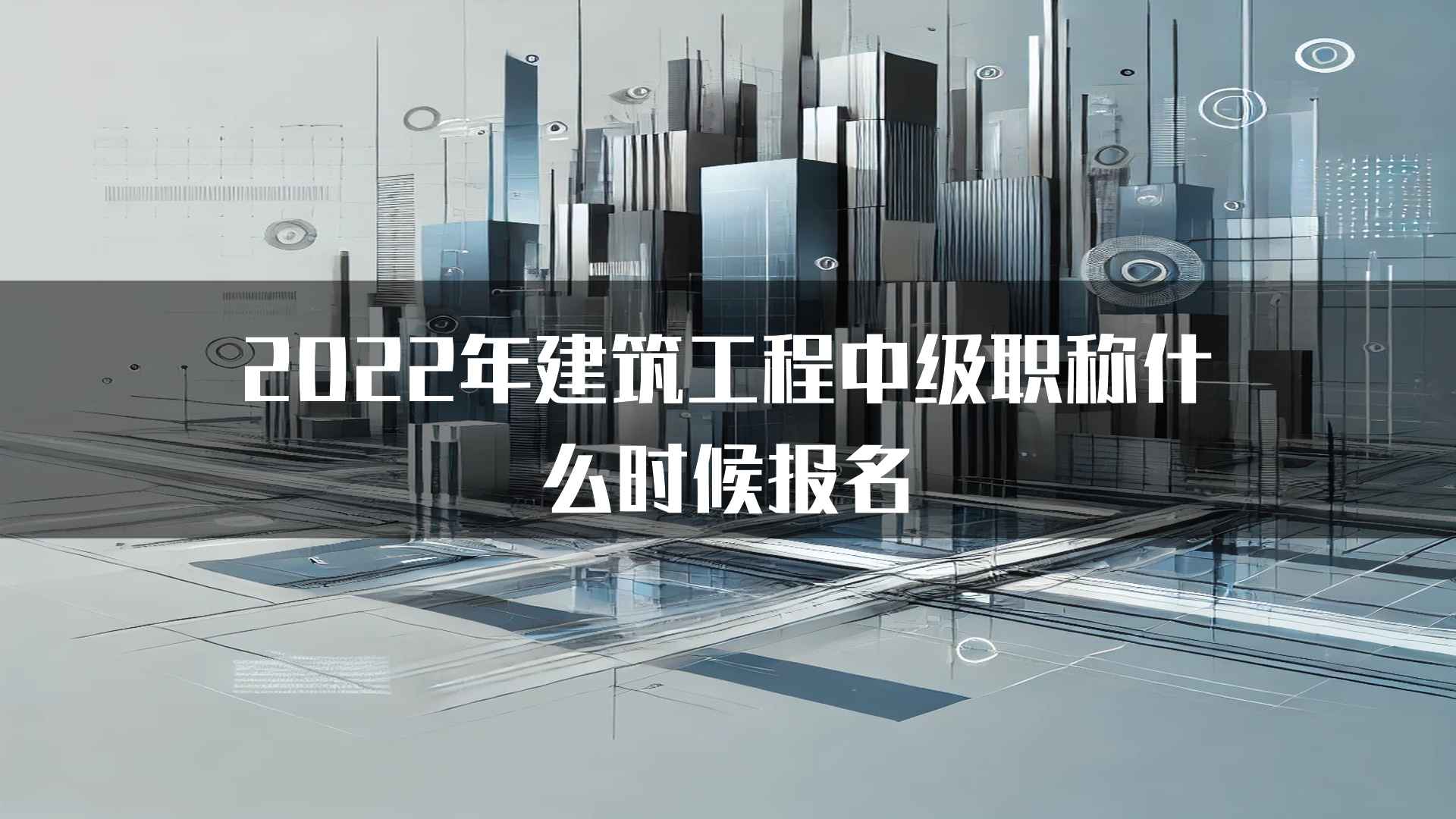 2022年建筑工程中级职称什么时候报名