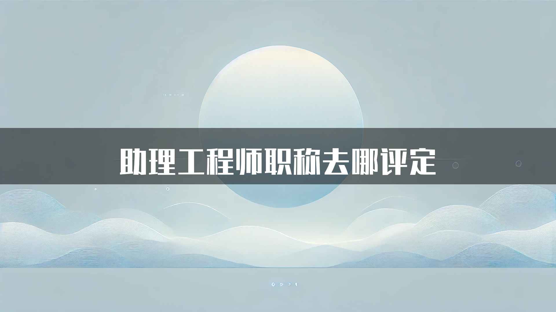 助理工程师职称去哪评定